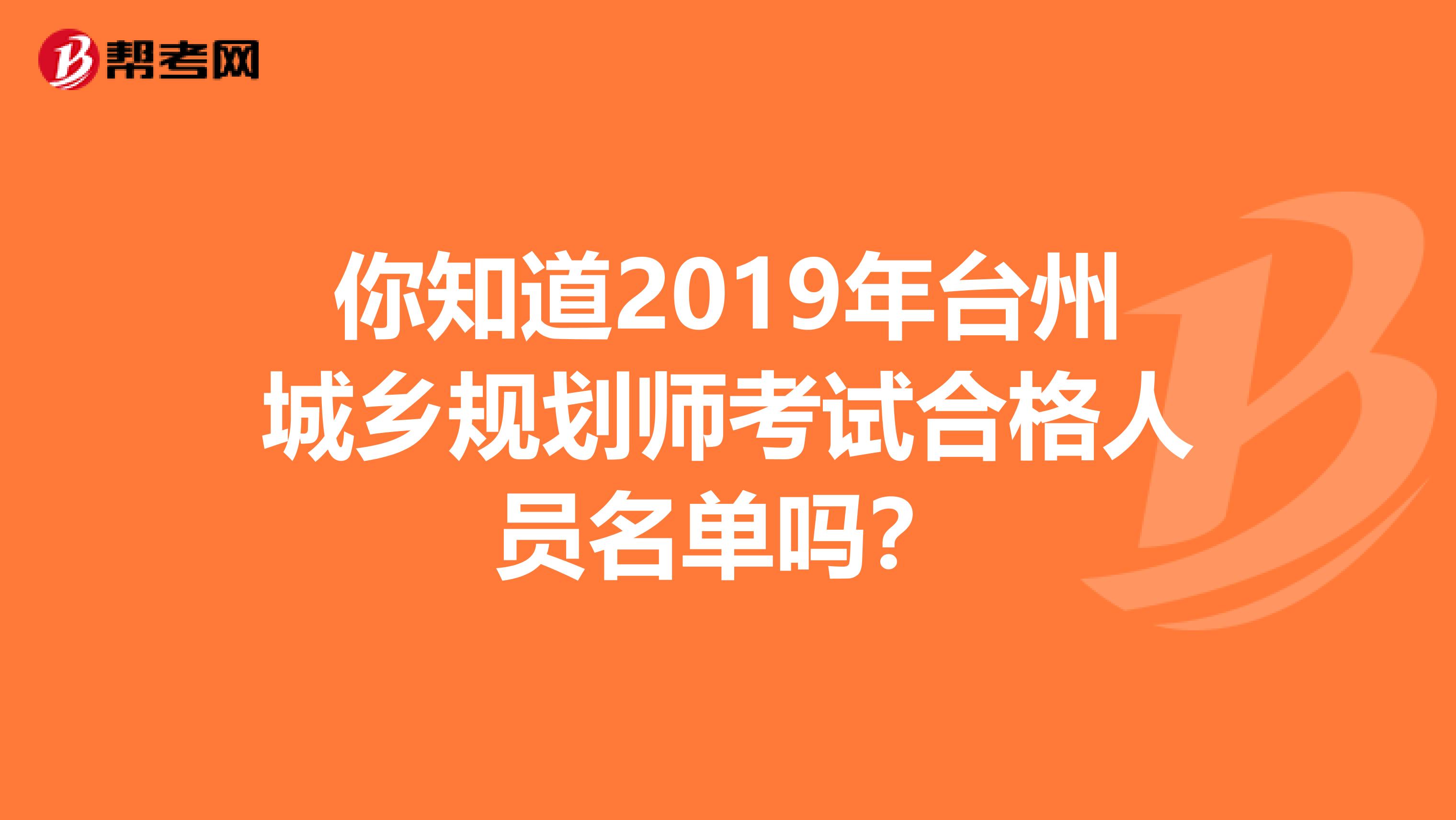 你知道2019年台州城乡规划师考试合格人员名单吗？