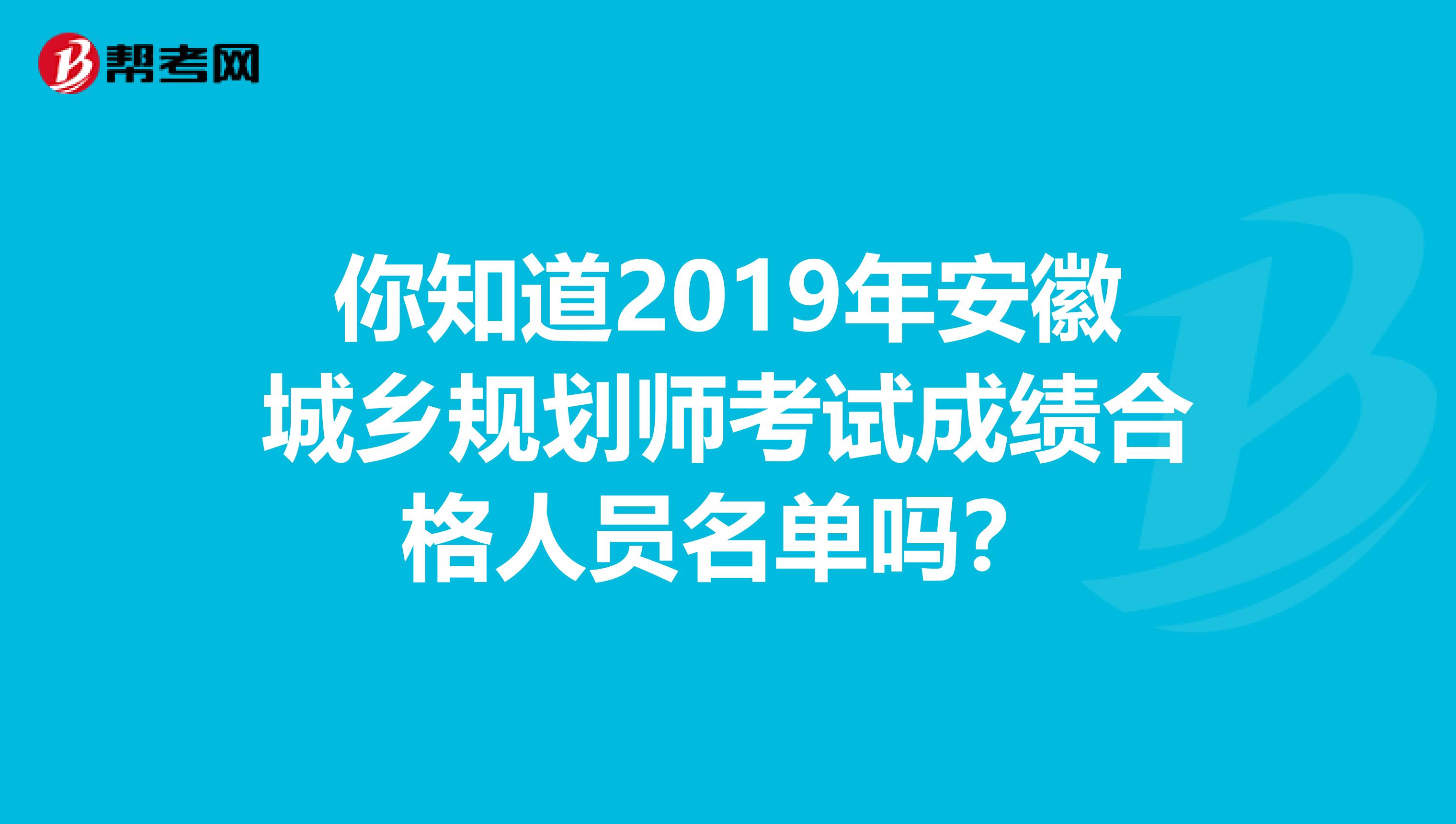 你知道2019年安徽城乡规划师考试成绩合格人员名单吗？