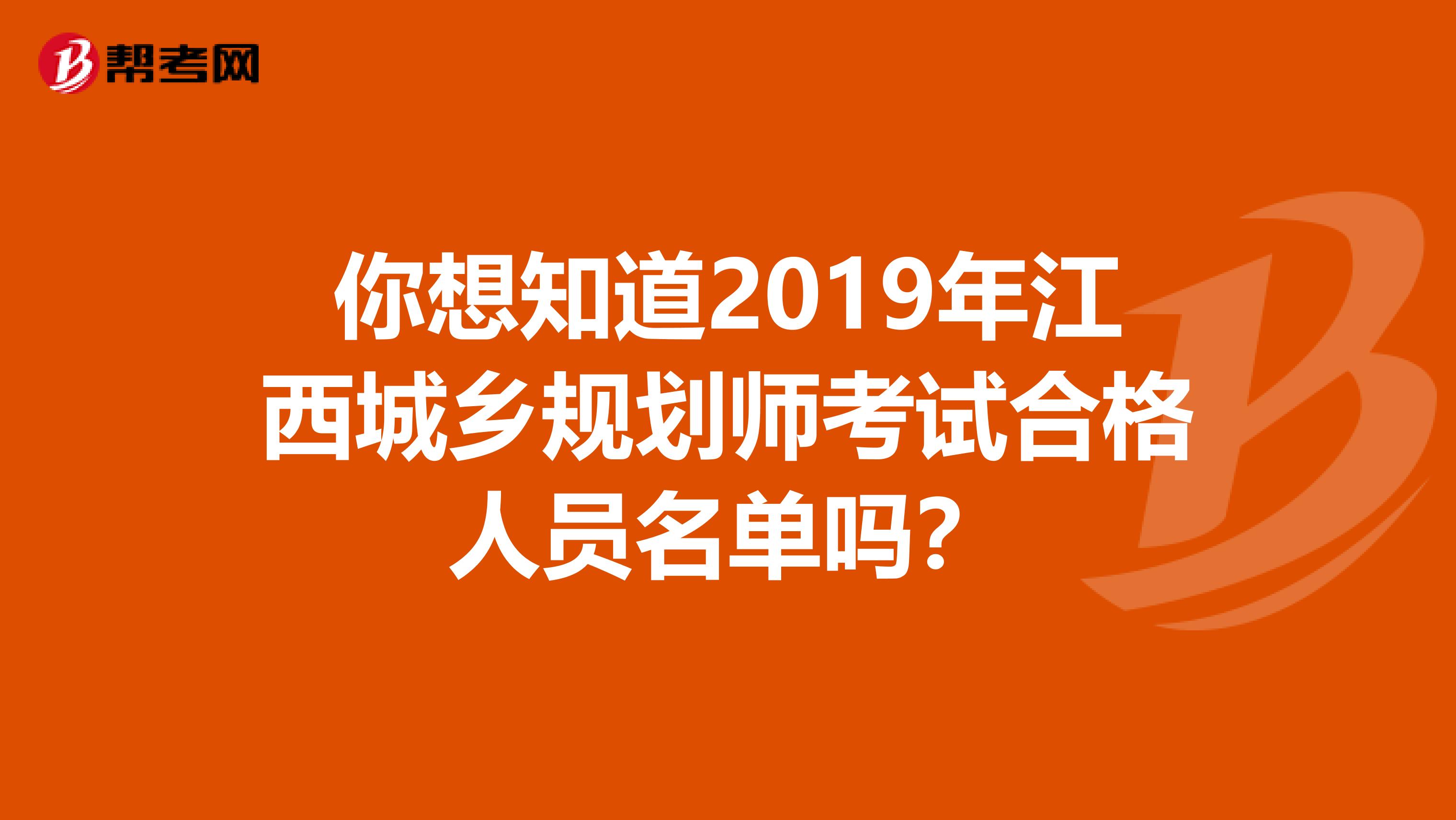 你想知道2019年江西城乡规划师考试合格人员名单吗？