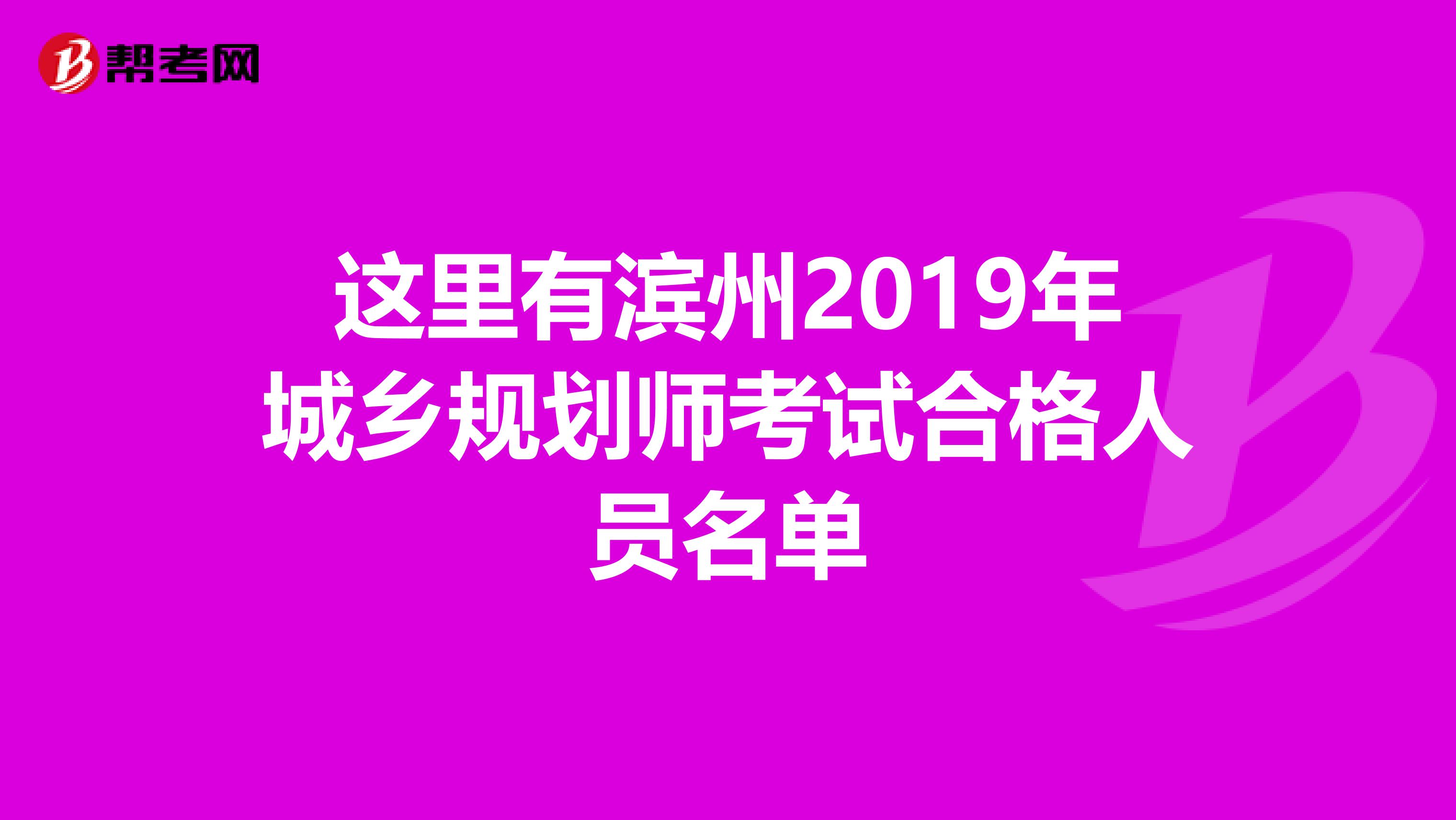 这里有滨州2019年城乡规划师考试合格人员名单