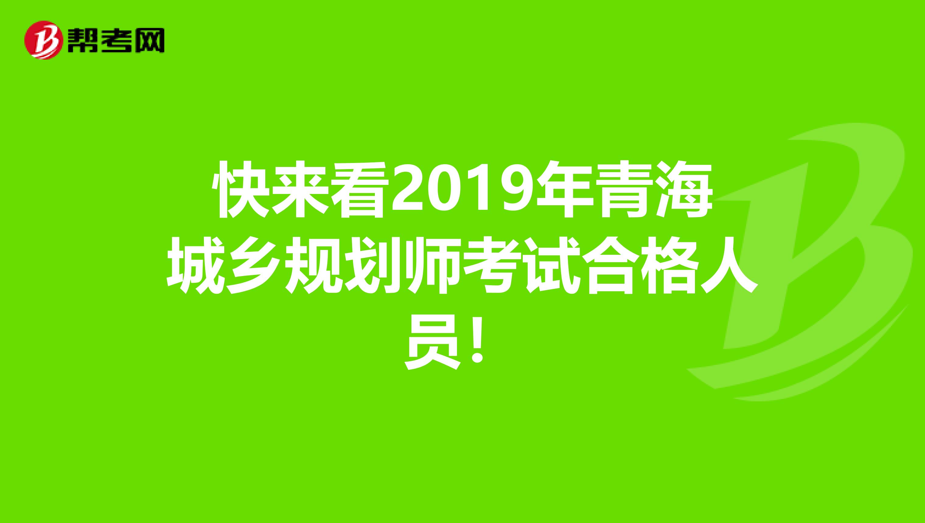 快来看2019年青海城乡规划师考试合格人员！