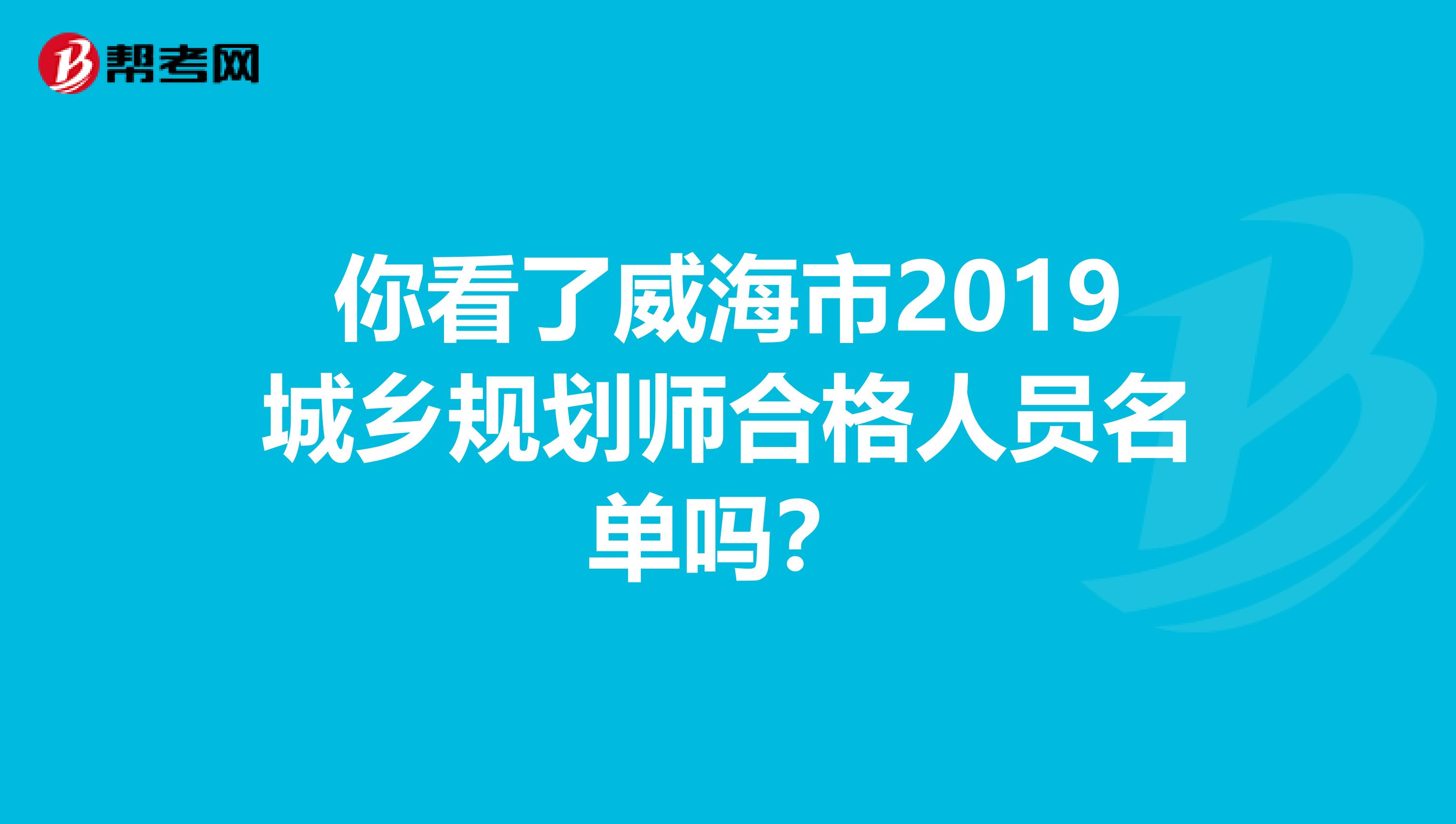 你看了威海市2019城乡规划师合格人员名单吗？