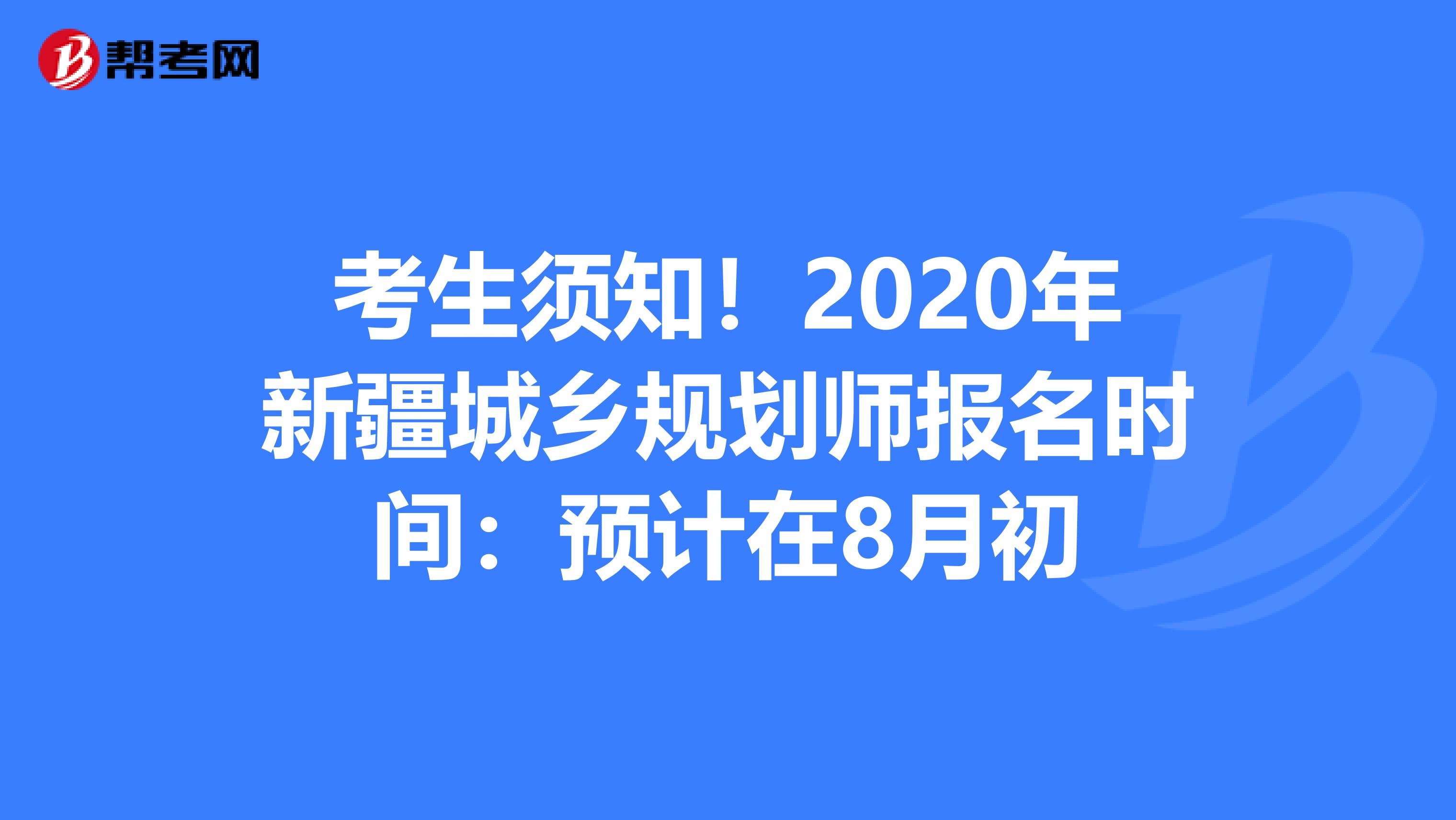 考生须知！2020年新疆城乡规划师报名时间：预计在8月初