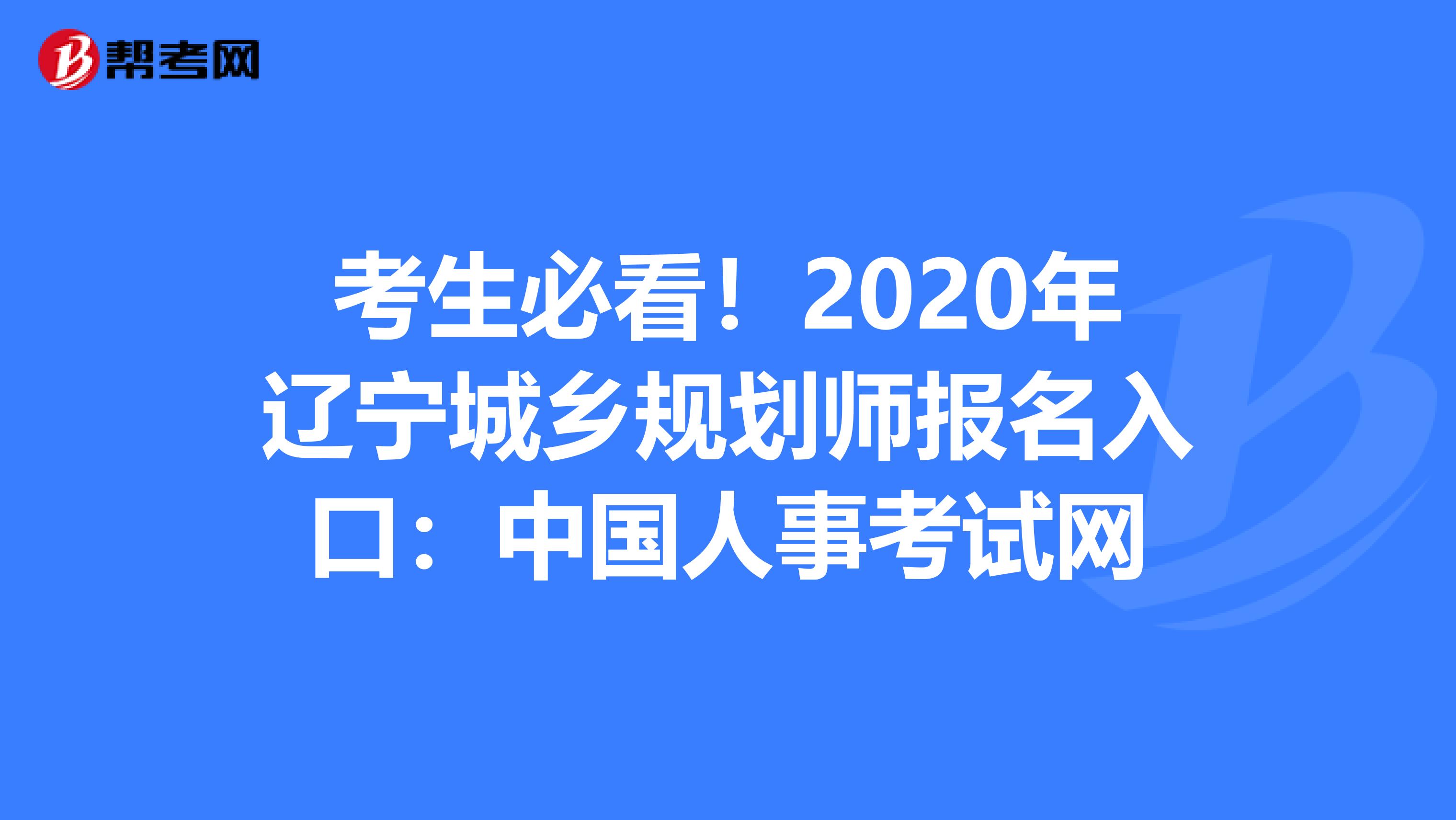 考生必看！2020年辽宁城乡规划师报名入口：中国人事考试网