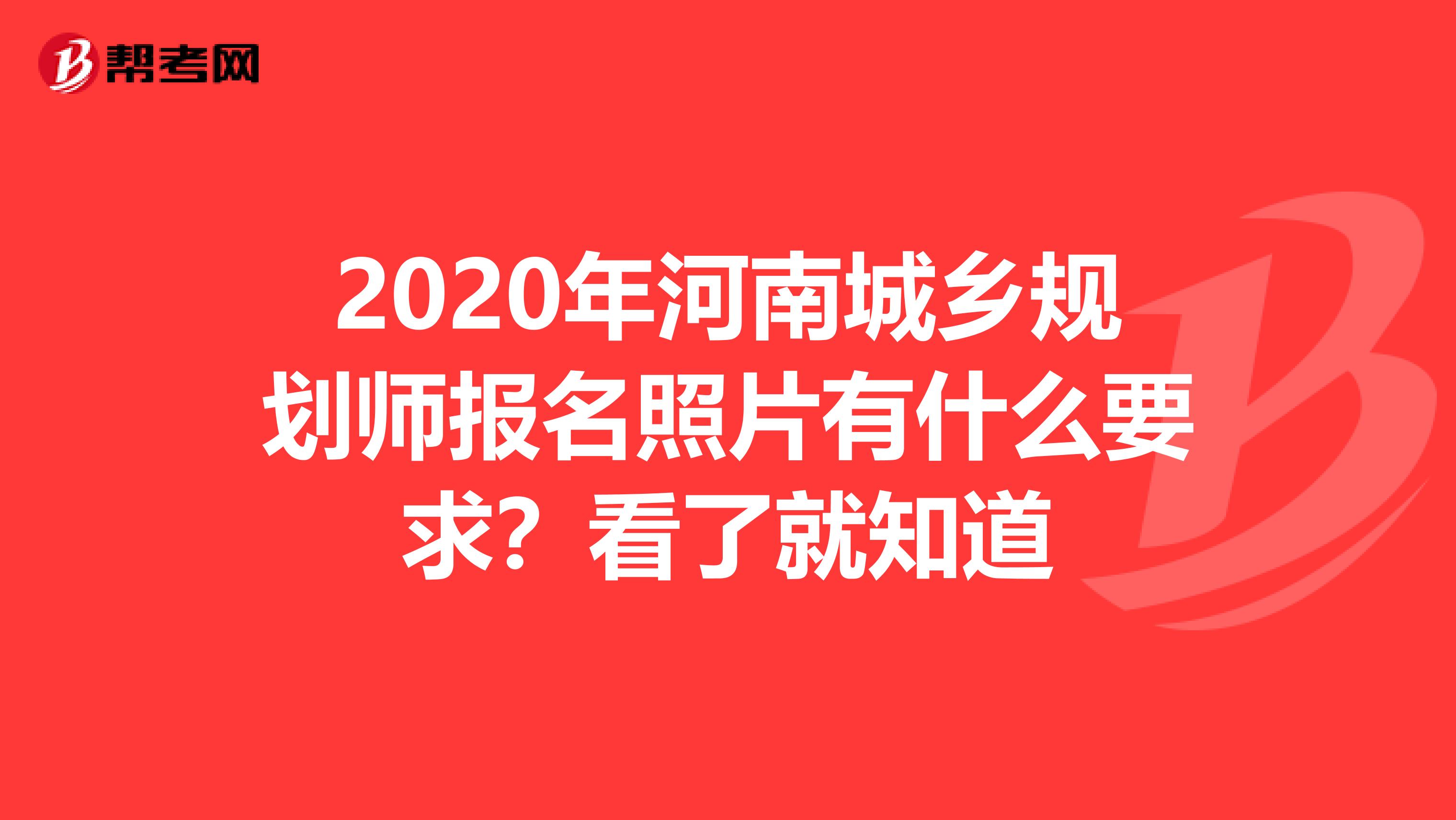 2020年河南城乡规划师报名照片有什么要求？看了就知道