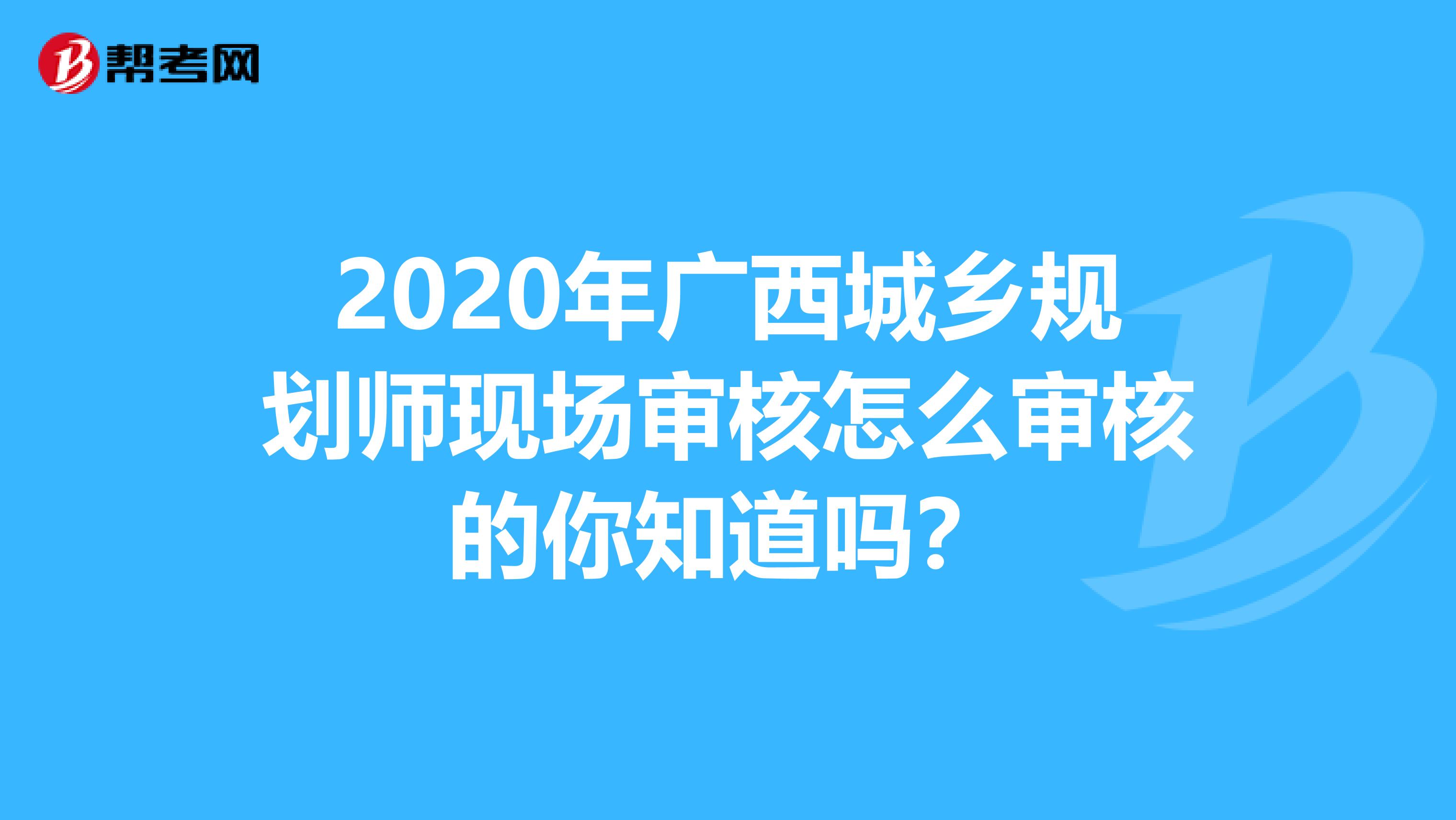 2020年广西城乡规划师现场审核怎么审核的你知道吗？