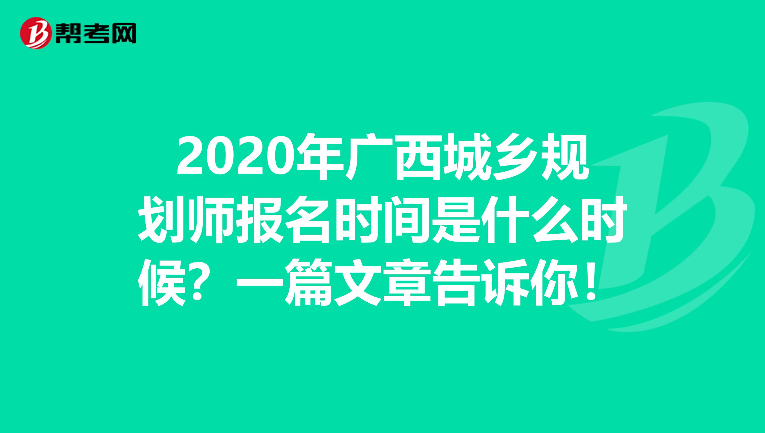 2020年广西城乡规划师报名时间是什么时候？一篇文章告诉你！