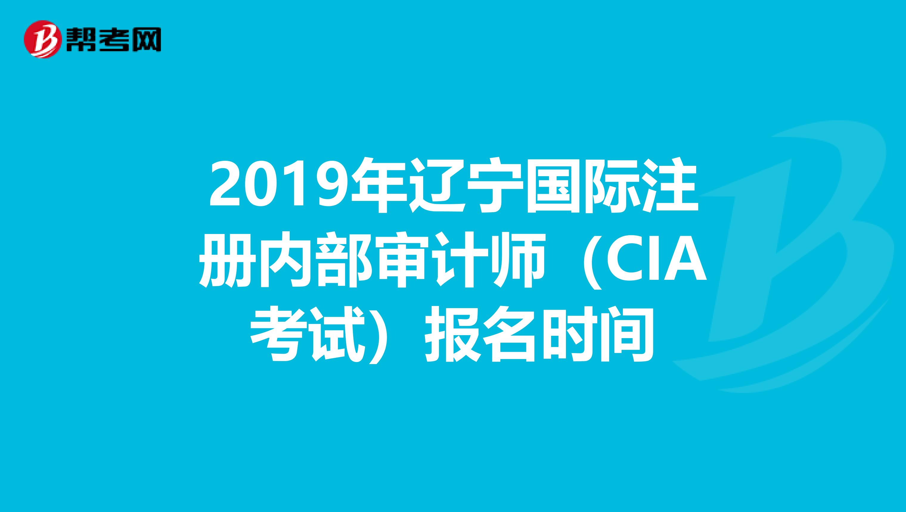 2019年遼寧國際注冊內部審計師（CIA考試）報名時間