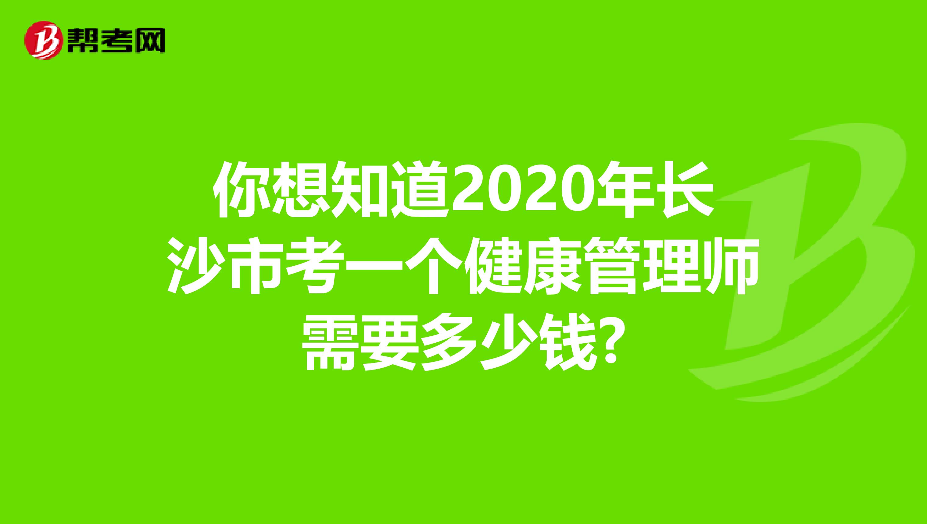 你想知道2020年长沙市考一个健康管理师需要多少钱?