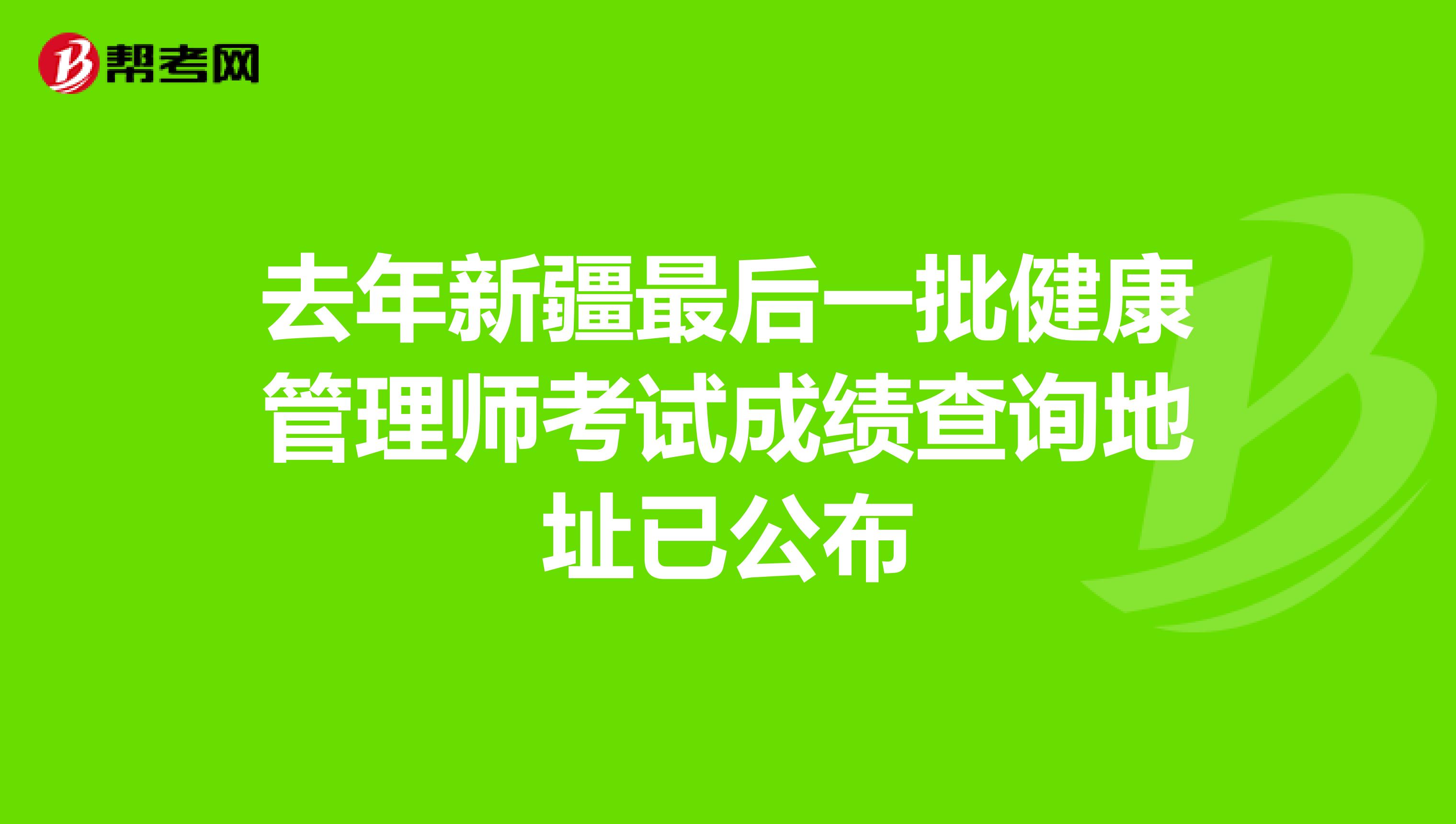 去年新疆最后一批健康管理师考试成绩查询地址已公布