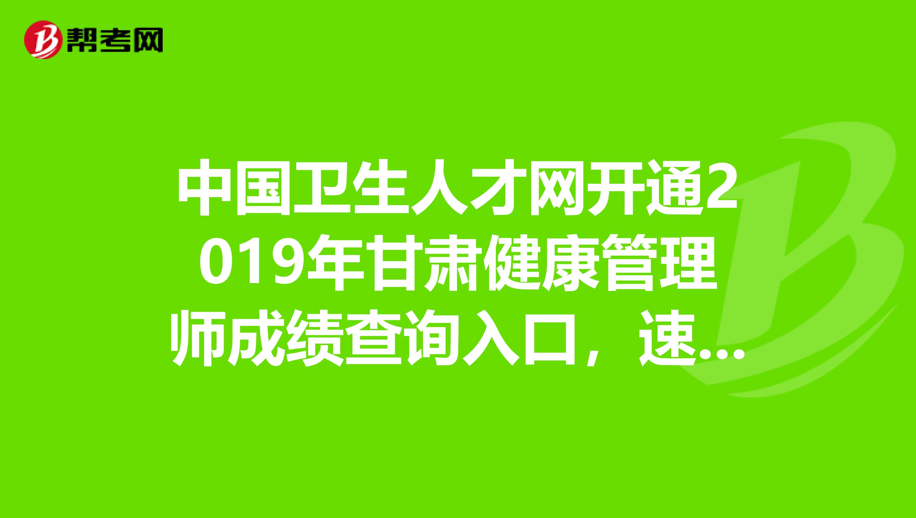 中国卫生人才网开通2019年甘肃健康管理师成绩查询入口，速看！