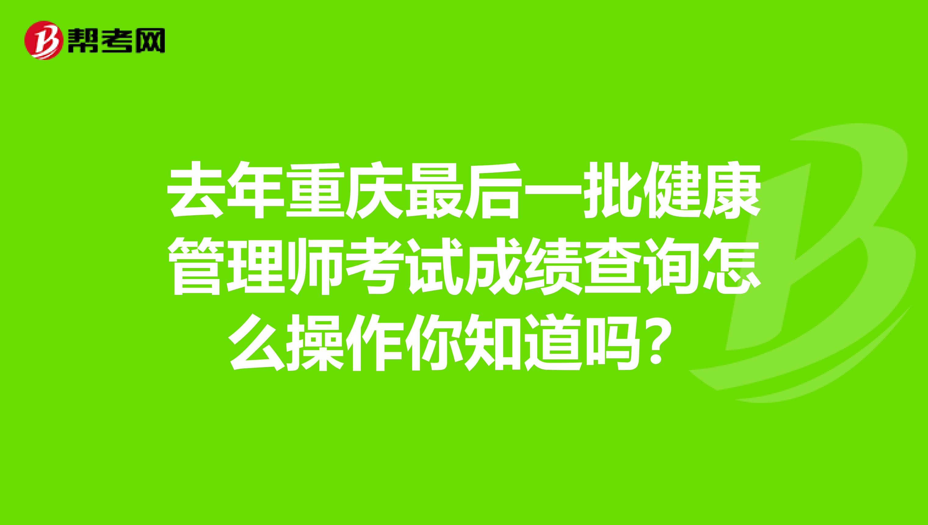 去年重庆最后一批健康管理师考试成绩查询怎么操作你知道吗？