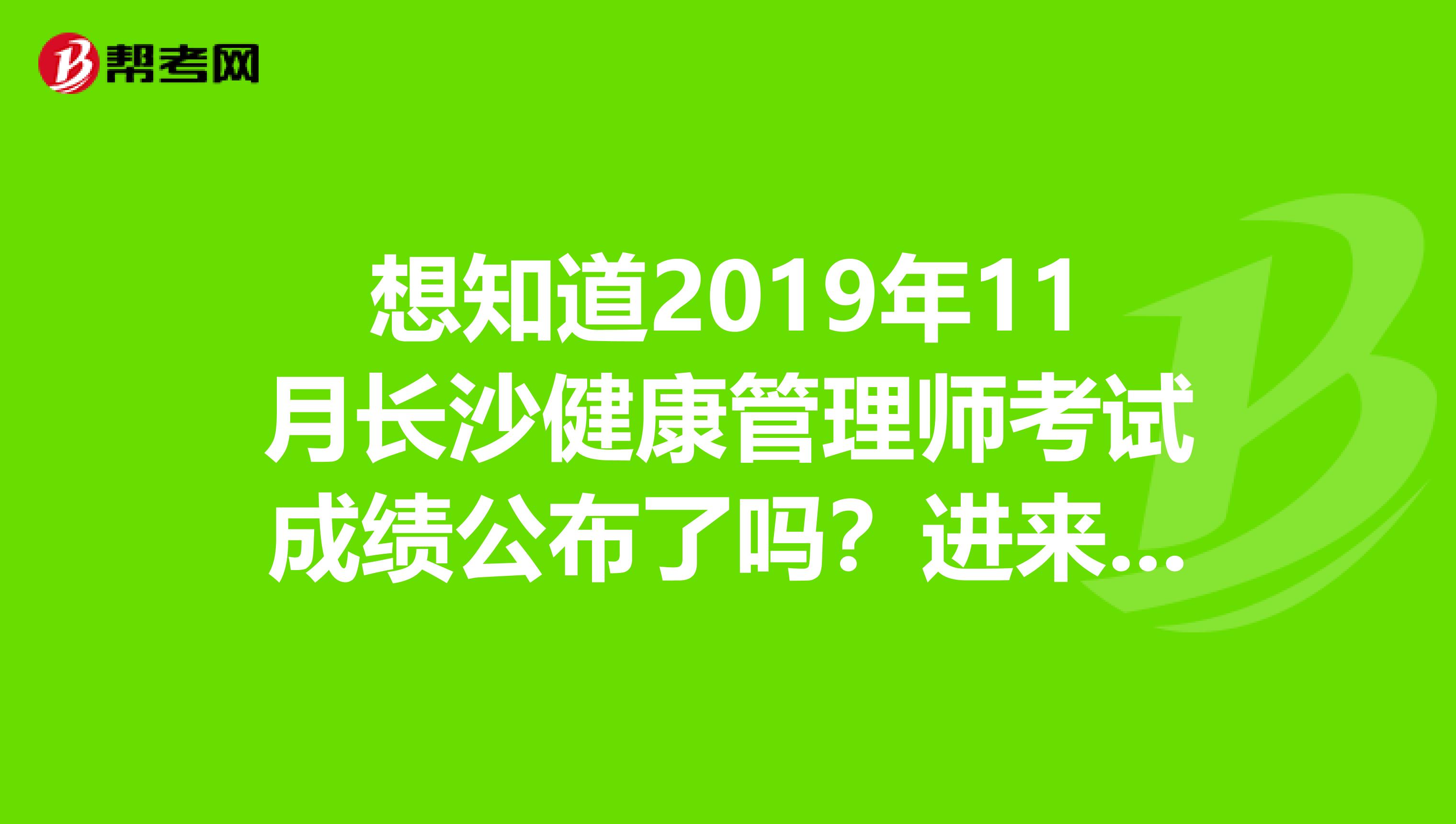 想知道2019年11月长沙健康管理师考试成绩公布了吗？进来看就知道了！