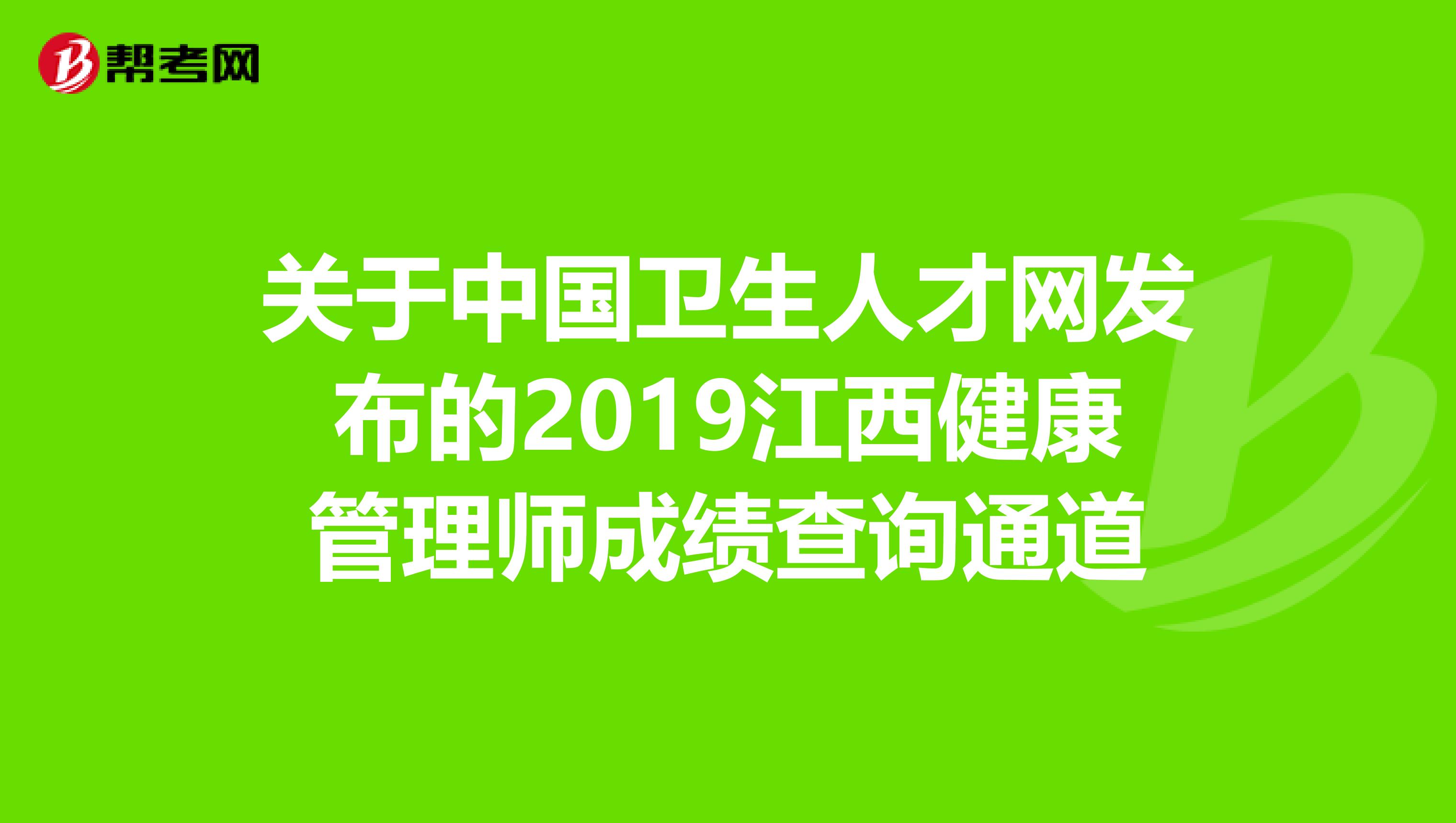 关于中国卫生人才网发布的2019江西健康管理师成绩查询通道