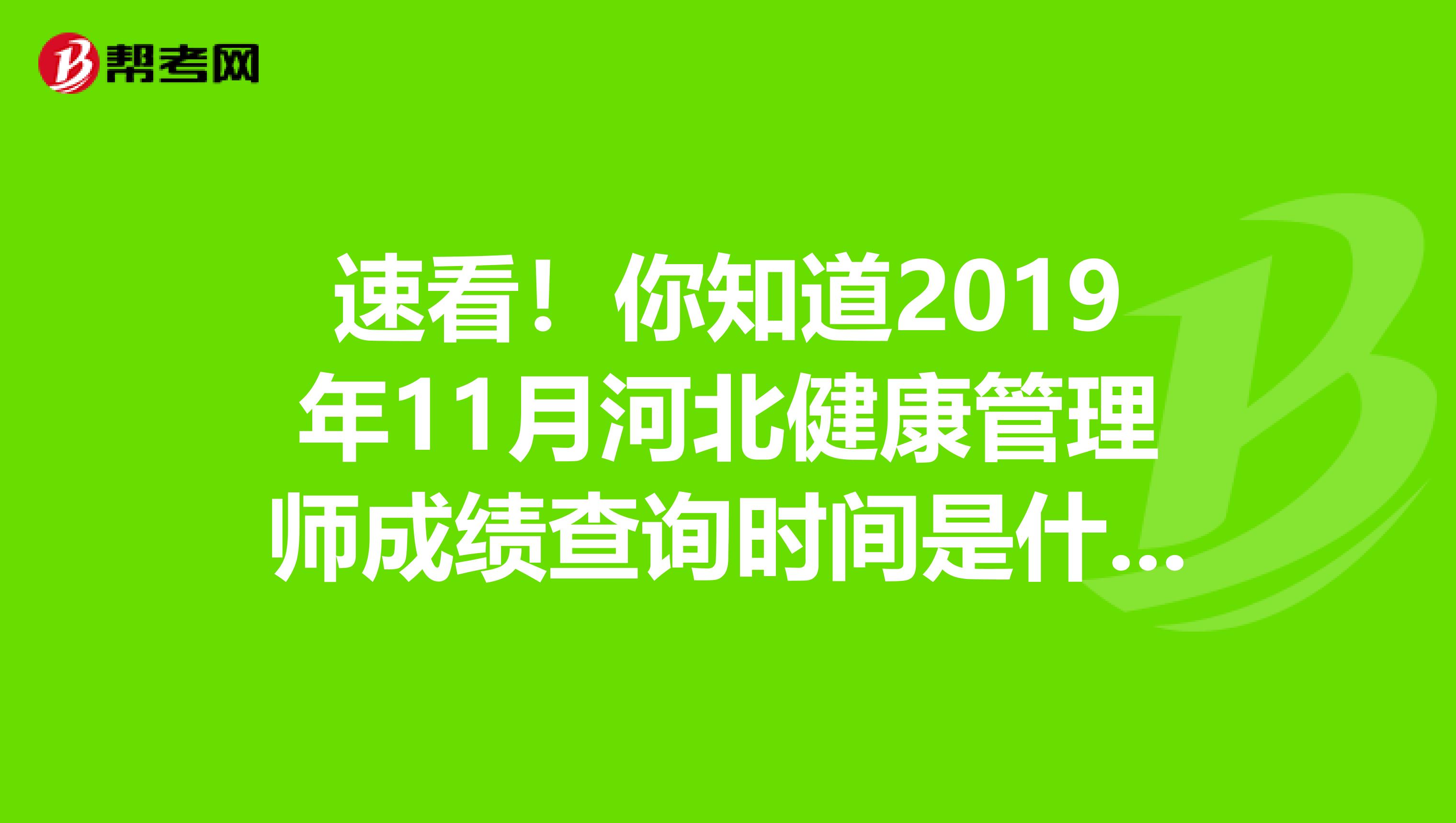 速看！你知道2019年11月河北健康管理师成绩查询时间是什么时候吗？