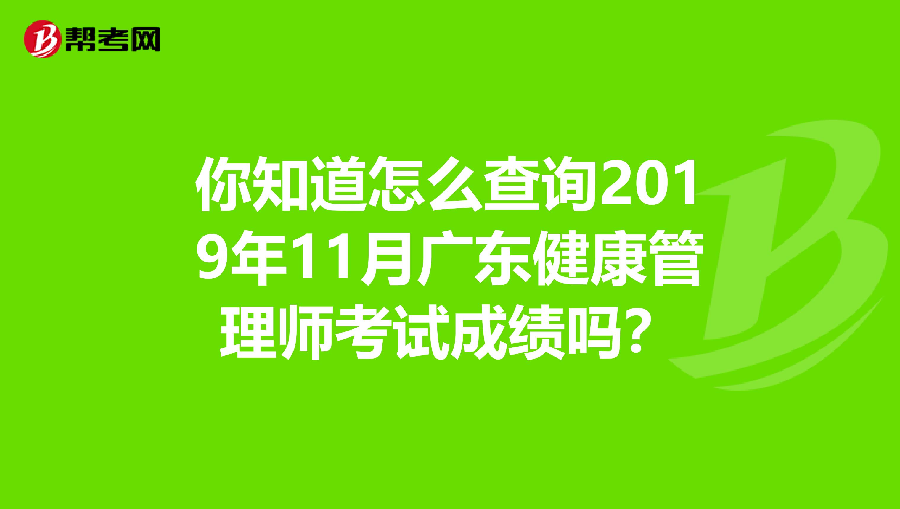你知道怎么查询2019年11月广东健康管理师考试成绩吗？