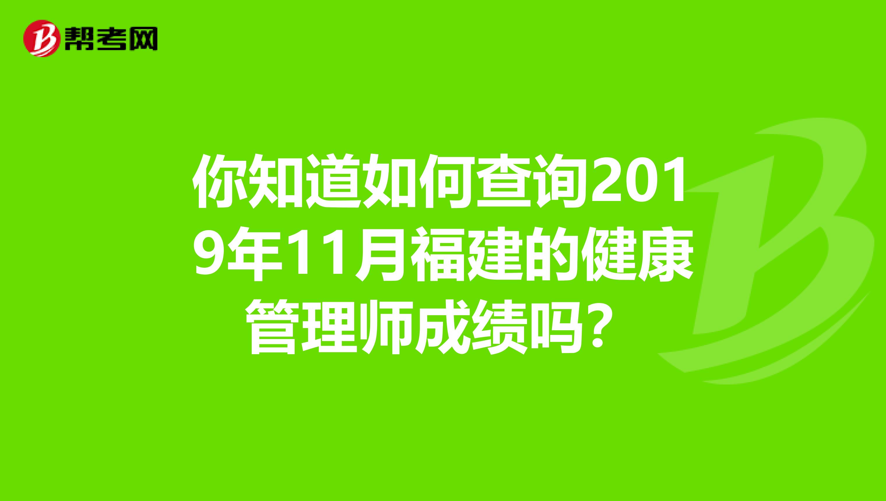 你知道如何查询2019年11月福建的健康管理师成绩吗？