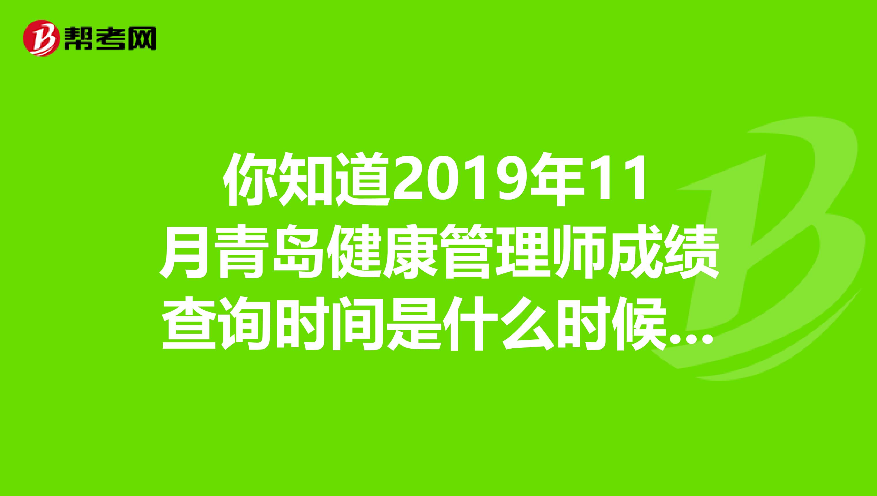 你知道2019年11月青岛健康管理师成绩查询时间是什么时候吗？