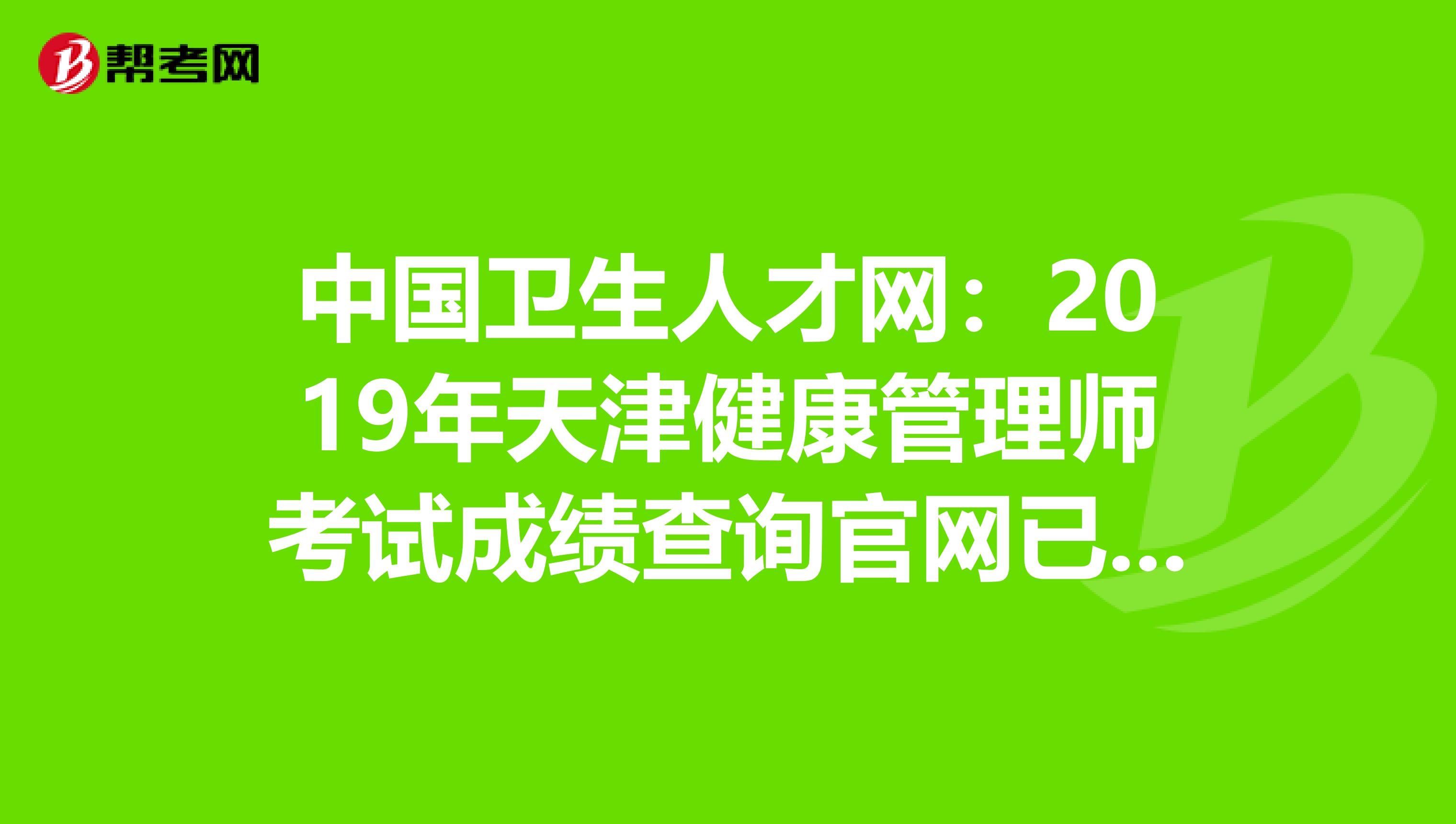 中国卫生人才网：2019年天津健康管理师考试成绩查询官网已开通