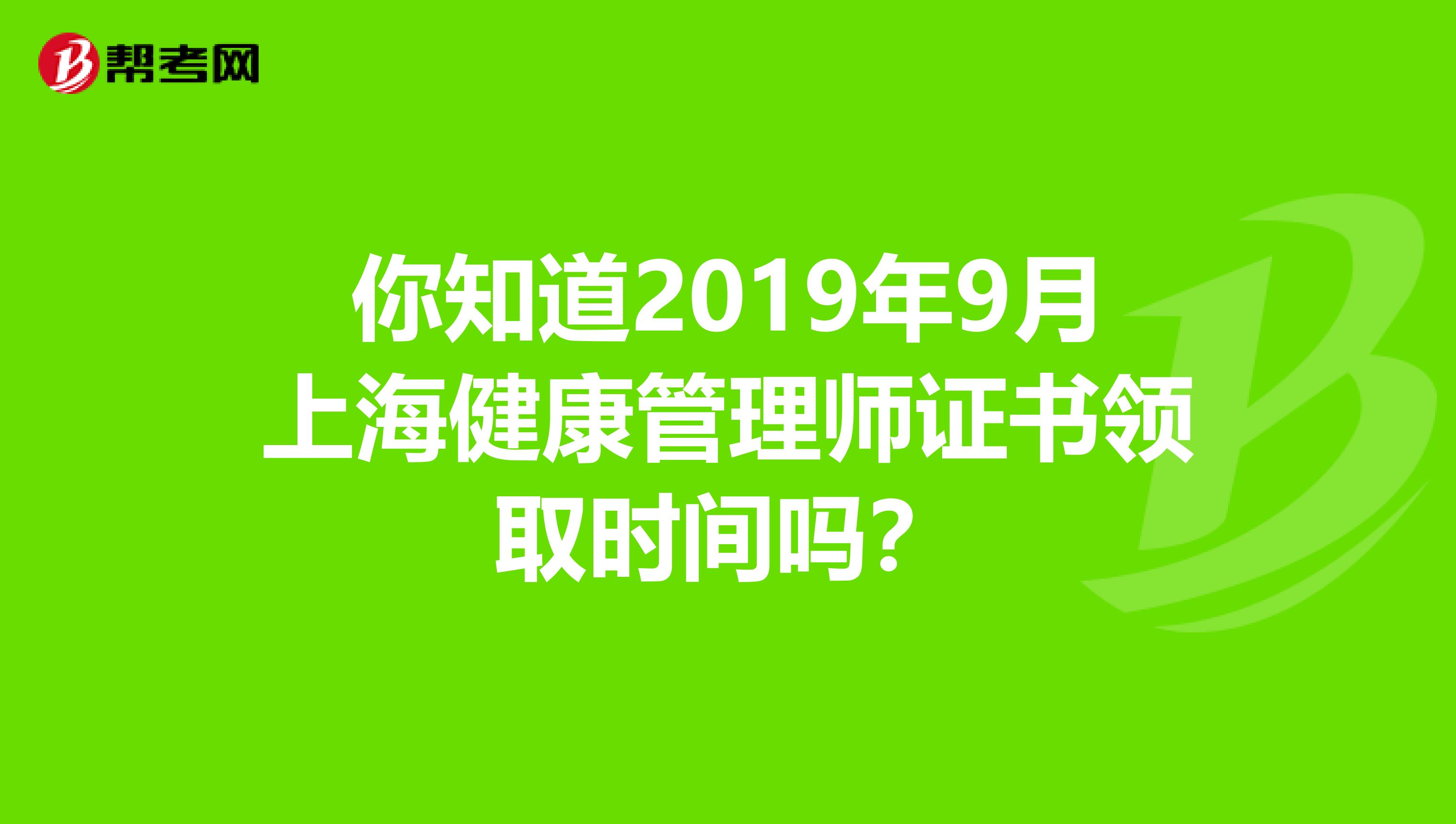 你知道2019年9月上海健康管理师证书领取时间吗？
