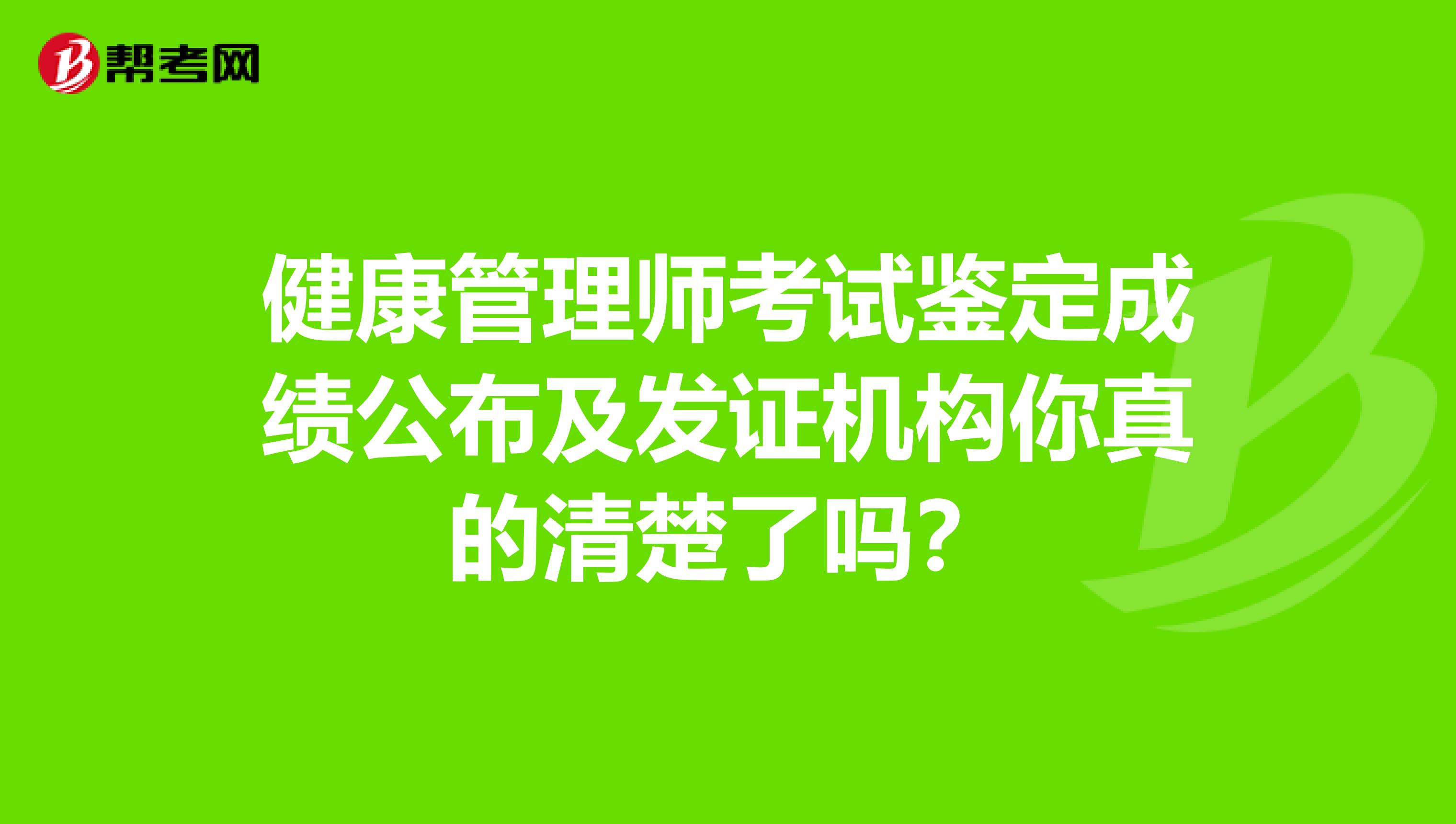 健康管理师考试鉴定成绩公布及发证机构你真的清楚了吗？