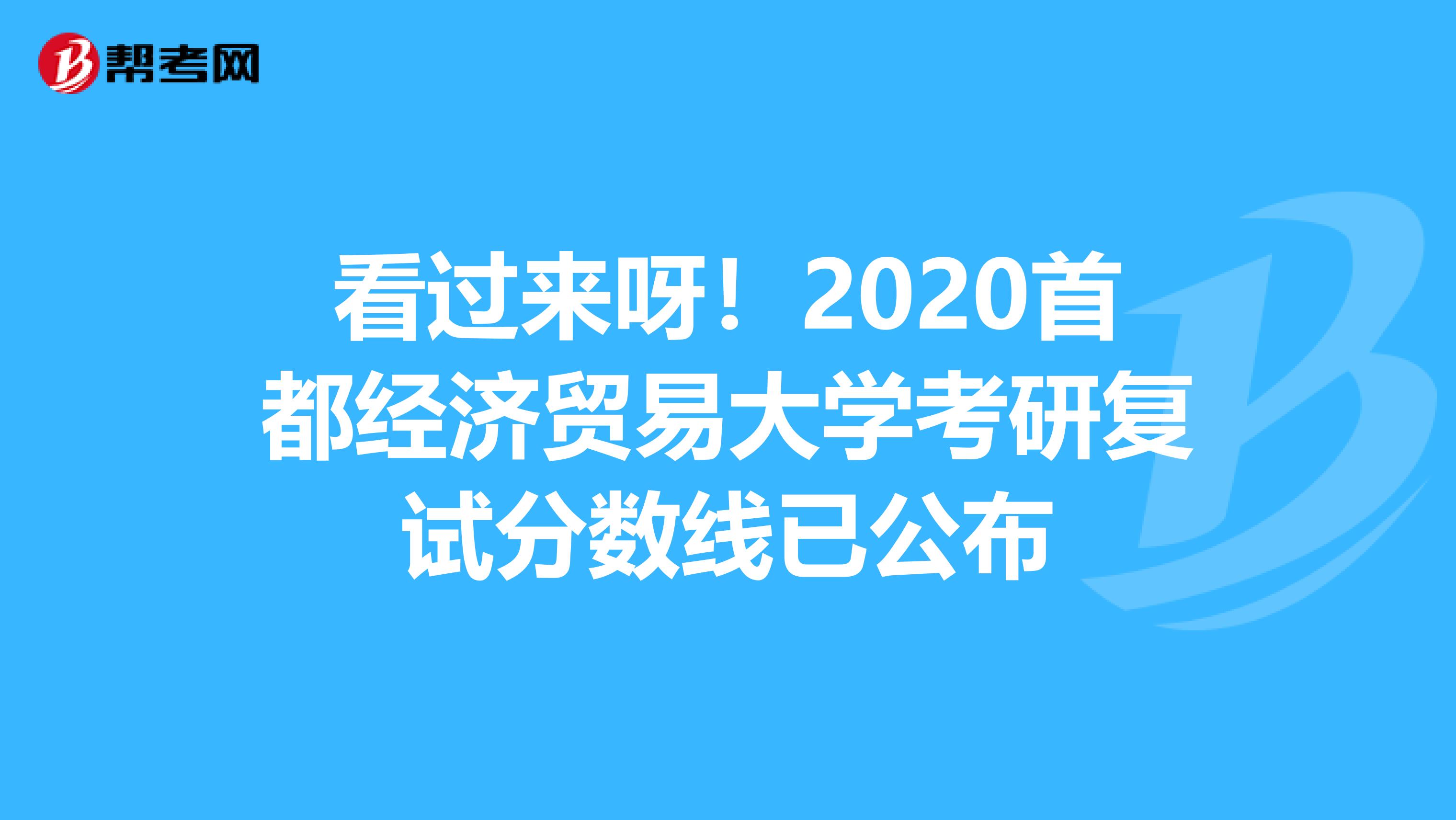 看过来呀！2020首都经济贸易大学考研复试分数线已公布