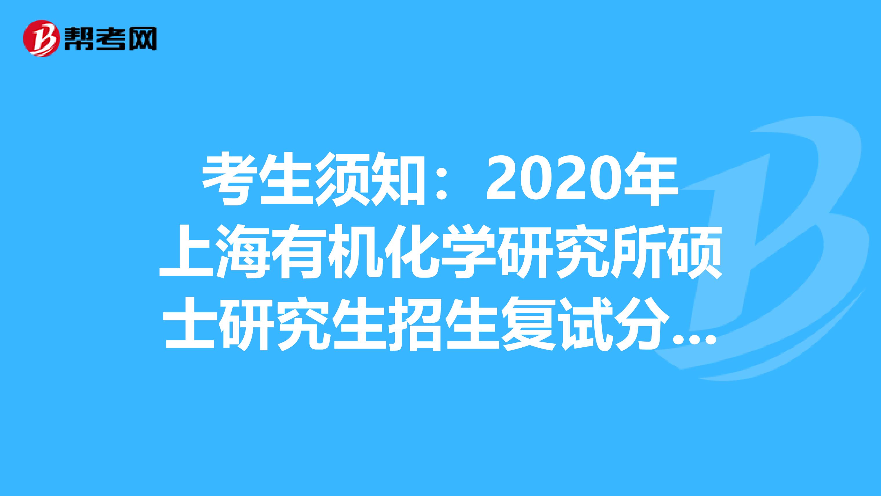 考生须知：2020年上海有机化学研究所硕士研究生招生复试分数线已公布