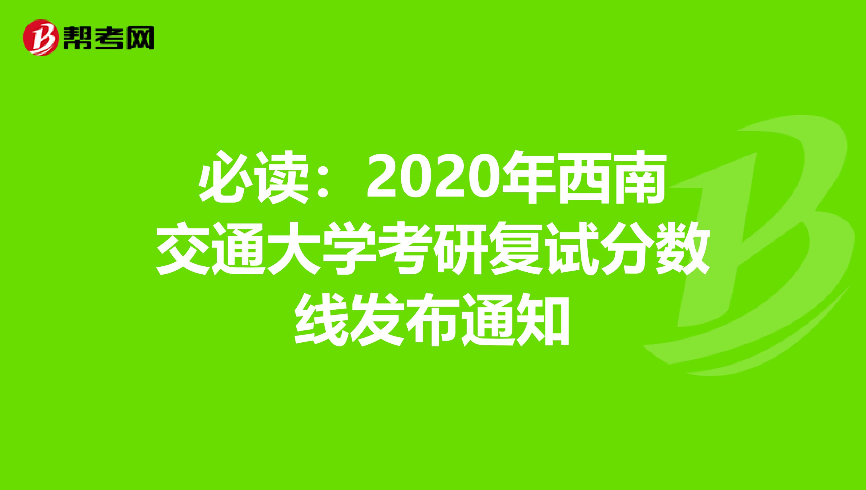 必读：2020年西南交通大学考研复试分数线发布通知