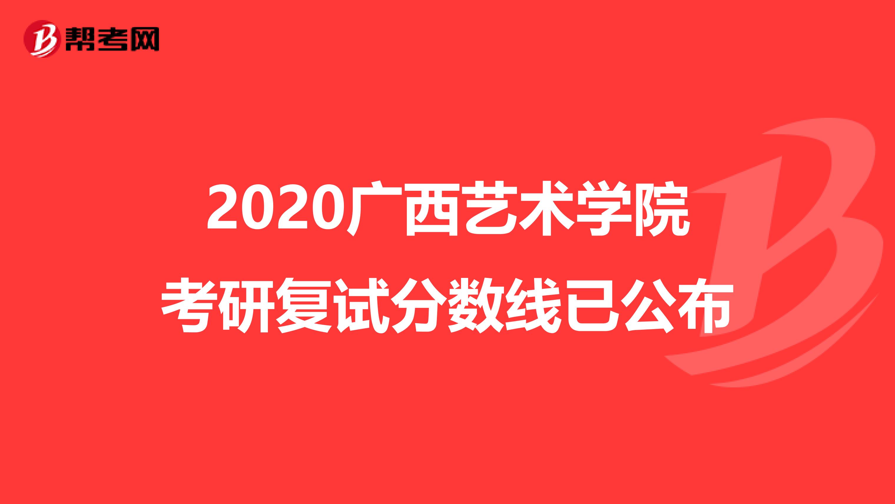 2020广西艺术学院考研复试分数线已公布