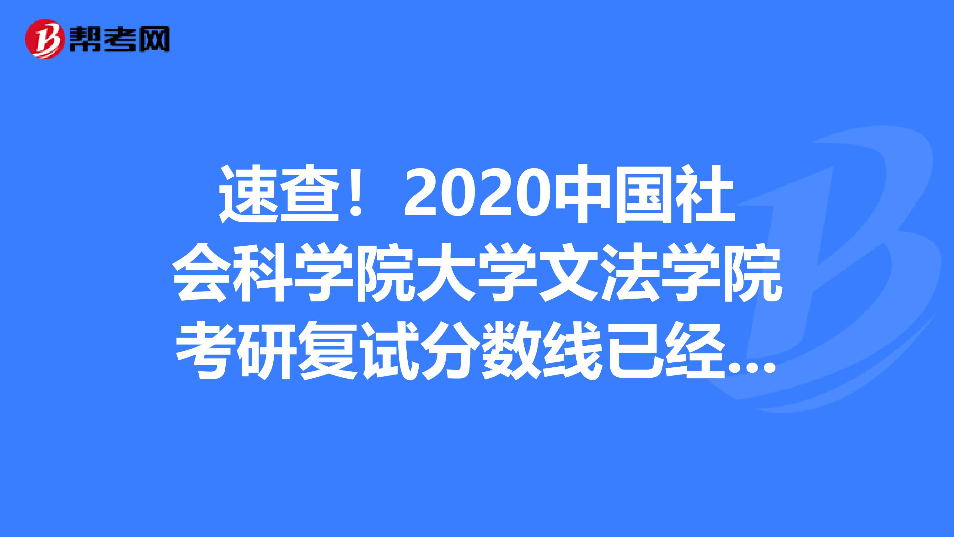 速查！2020中国社会科学院大学文法学院考研复试分数线已经公布了！