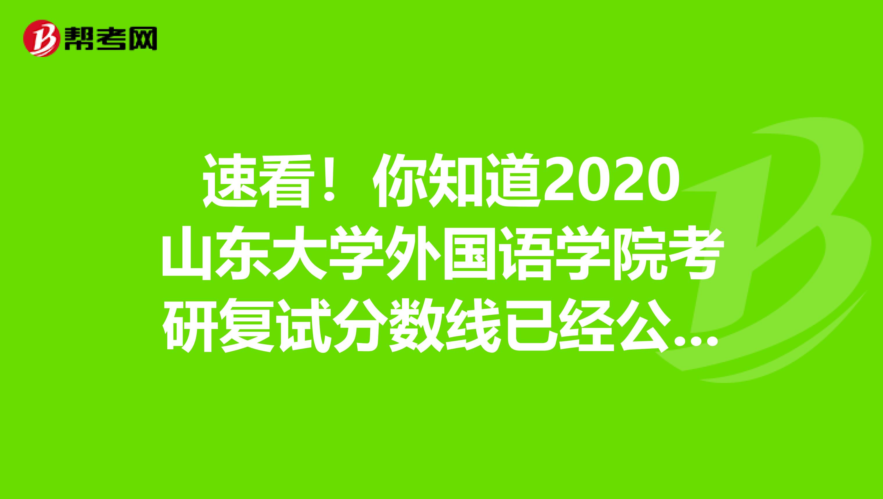 速看！你知道2020山东大学外国语学院考研复试分数线已经公布了吗？