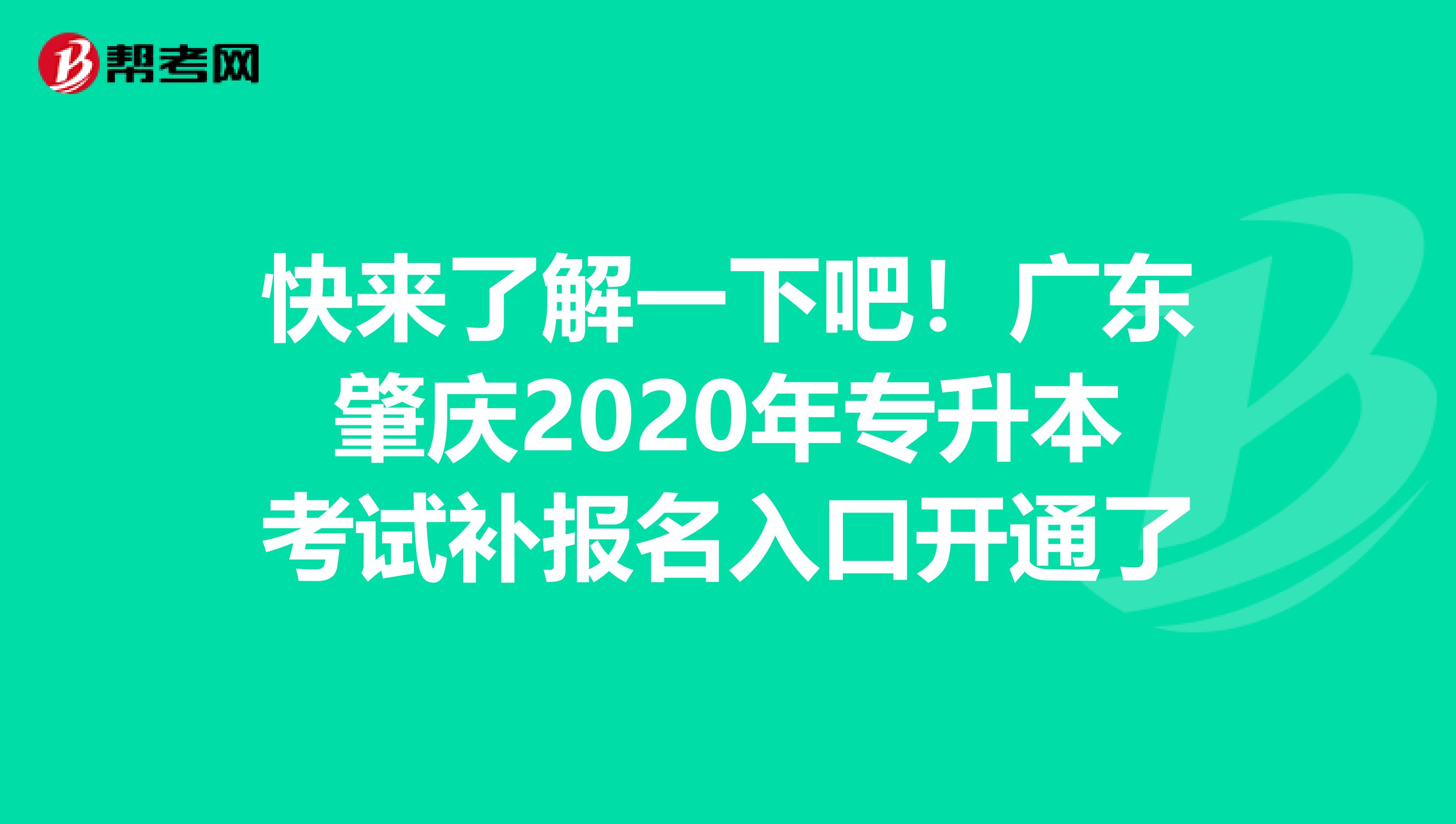 快来了解一下吧！广东肇庆2020年专升本考试补报名入口开通了