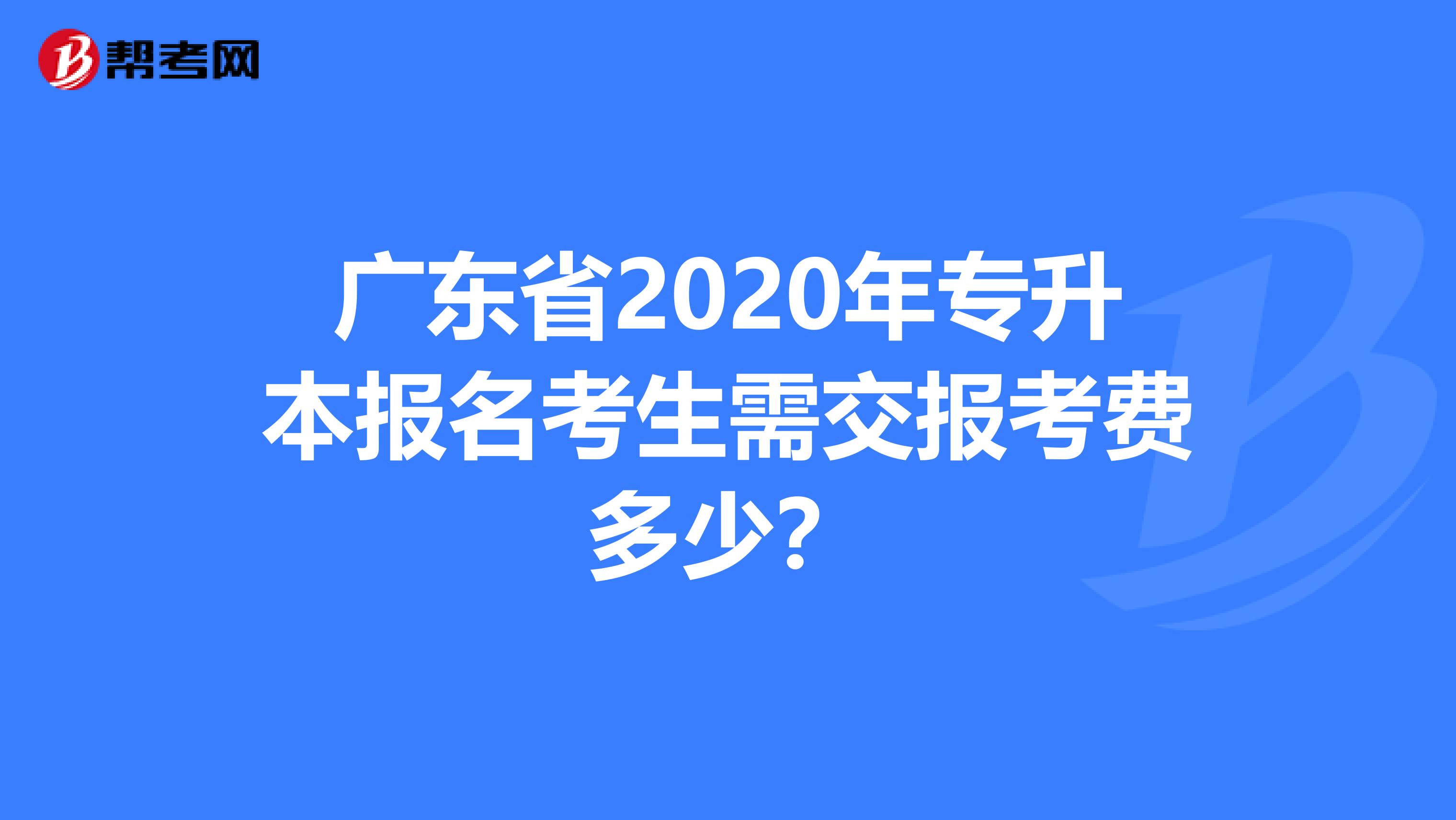 广东省2020年专升本报名考生需交报考费多少？