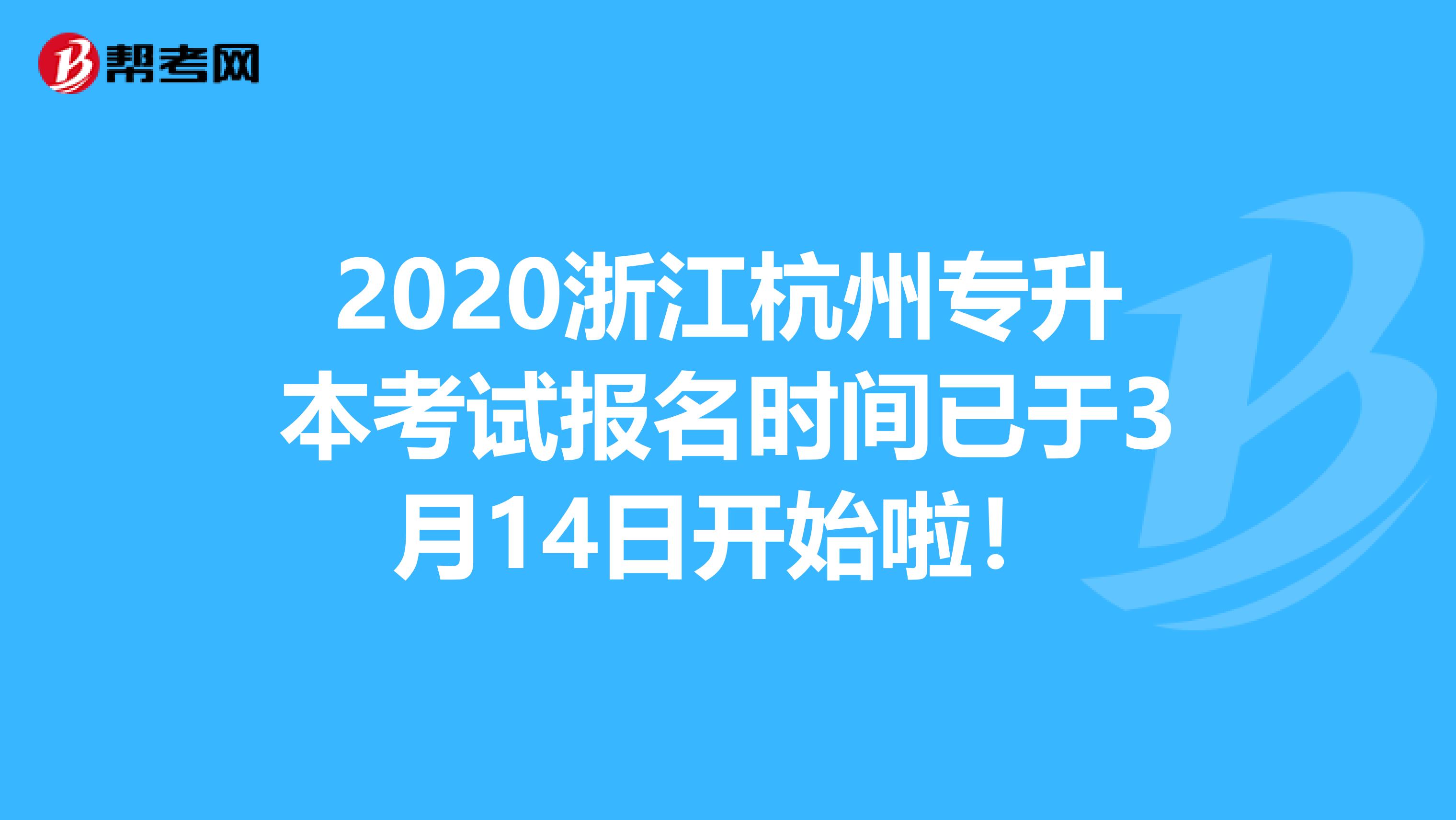 2020浙江杭州专升本考试报名时间已于3月14日开始啦！