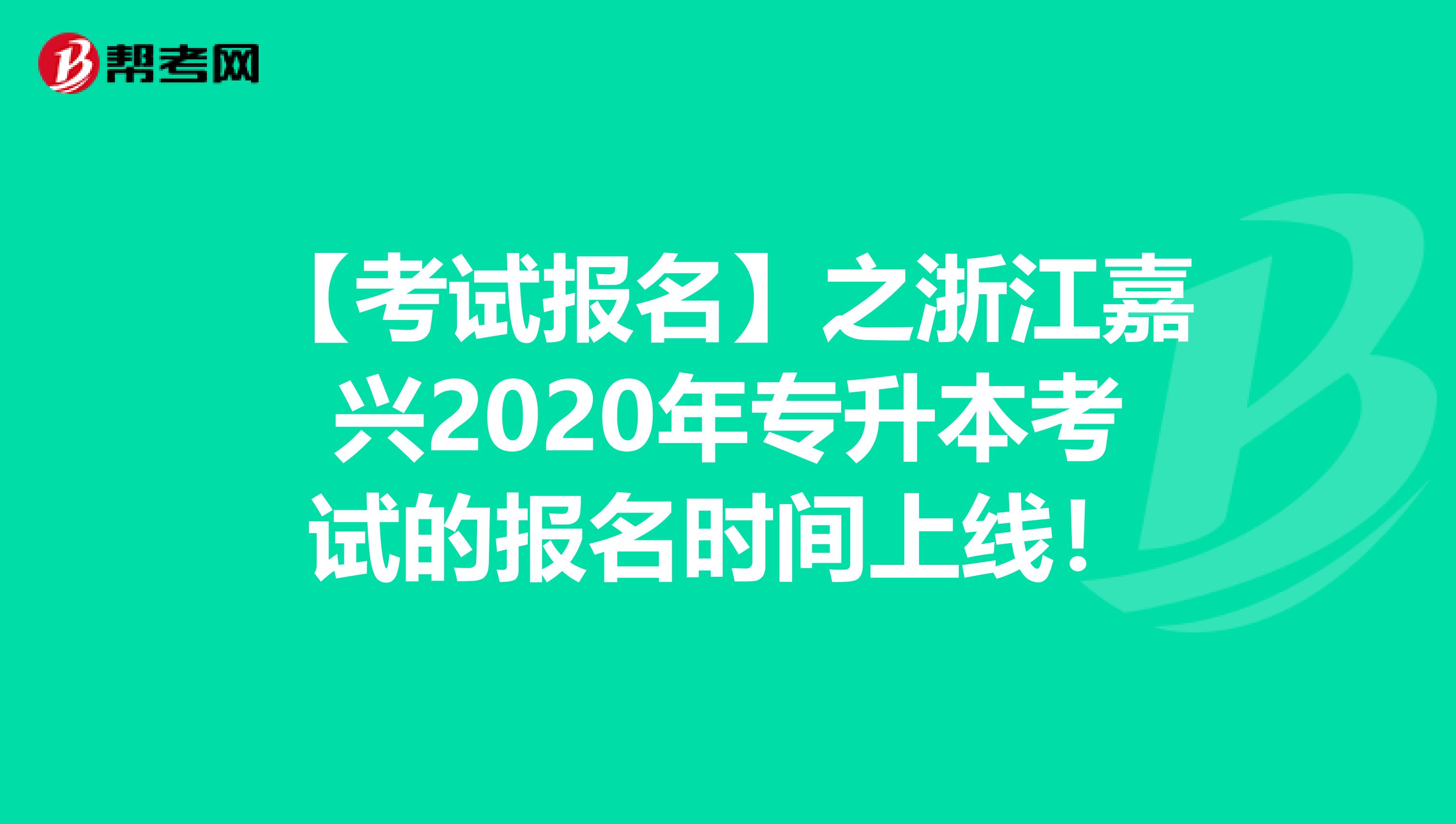 【考试报名】之浙江嘉兴2020年专升本考试的报名时间上线！