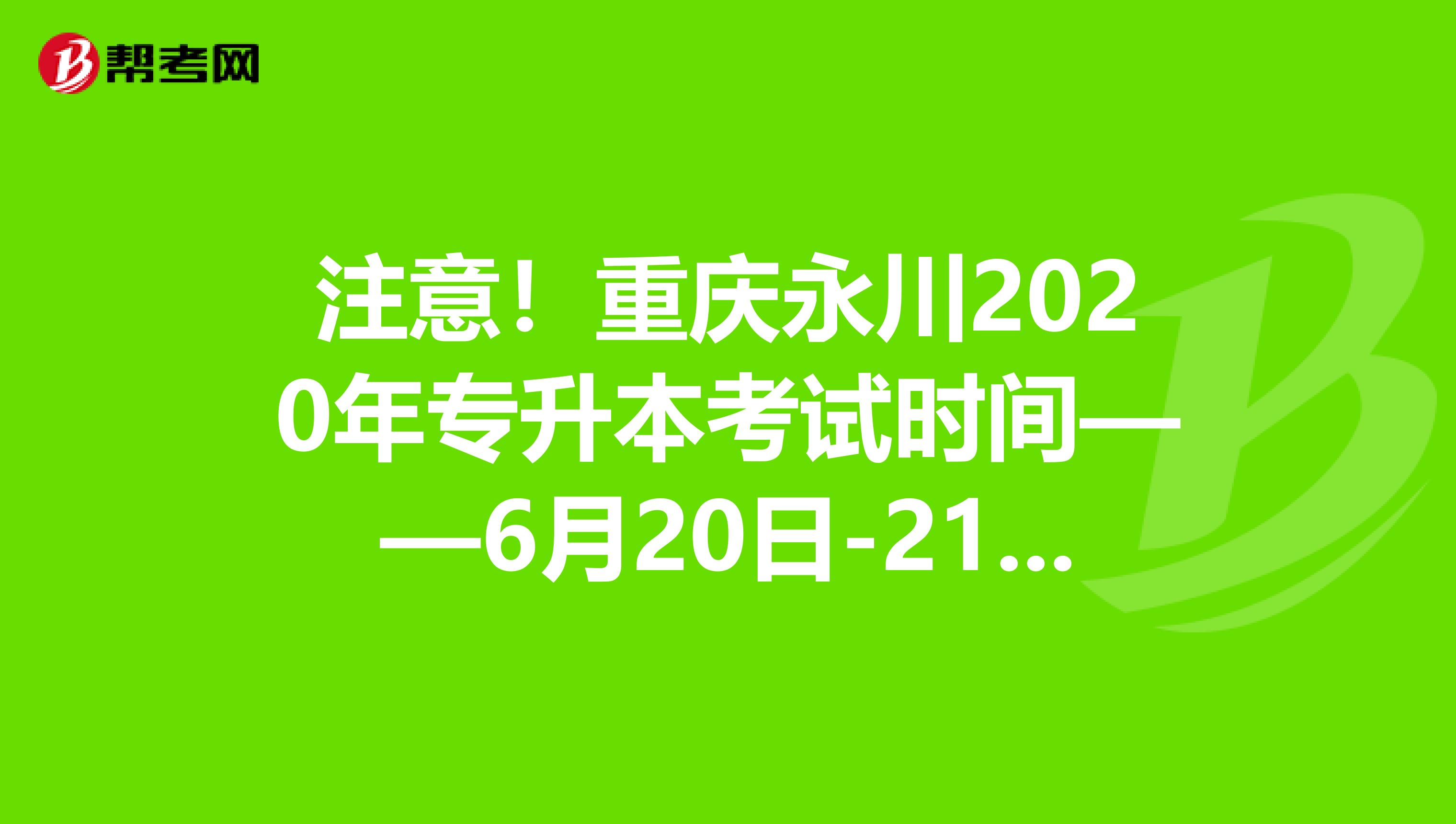 注意！重庆永川2020年专升本考试时间——6月20日-21日！