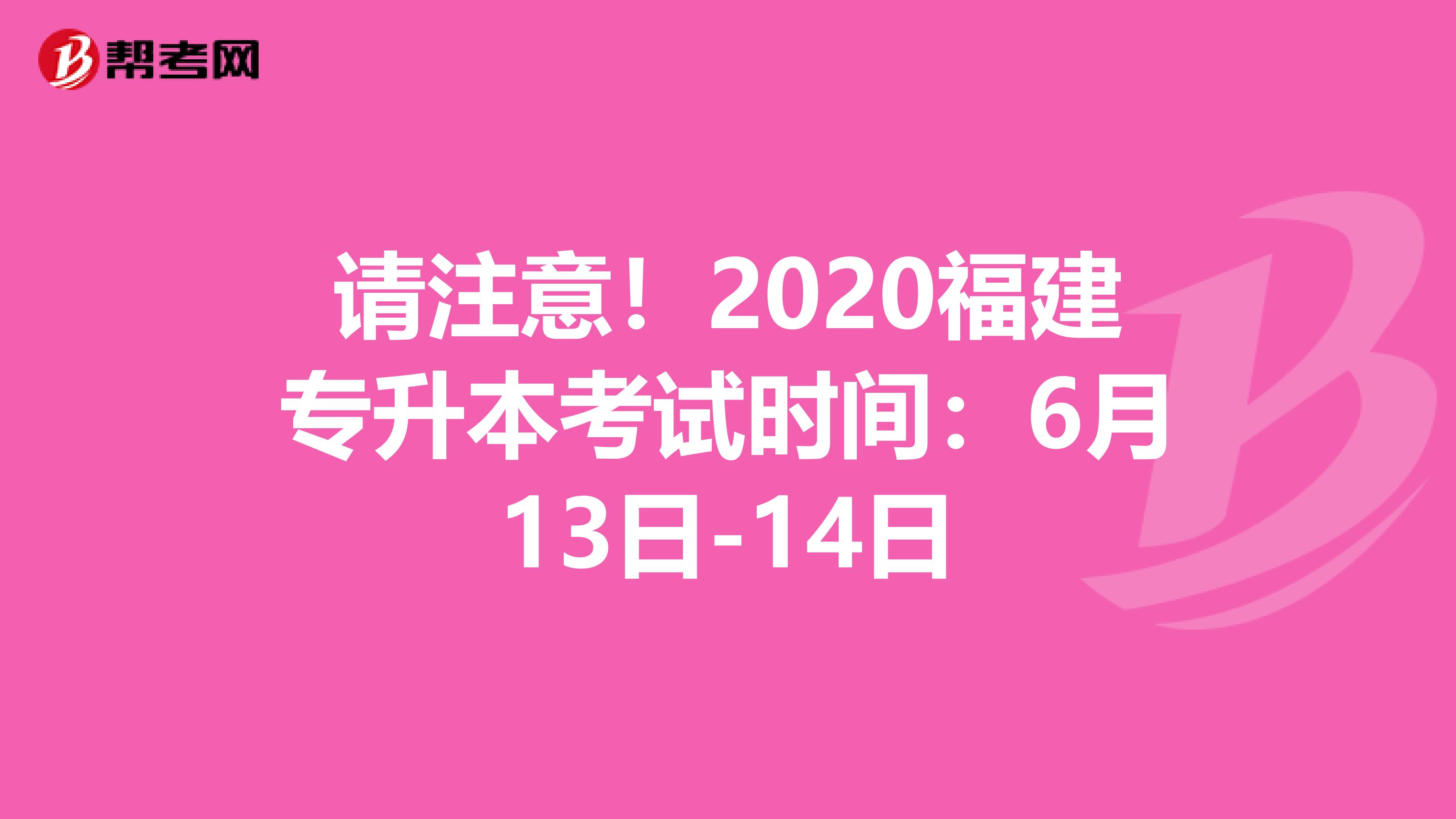 请注意！2020福建专升本考试时间：6月13日-14日