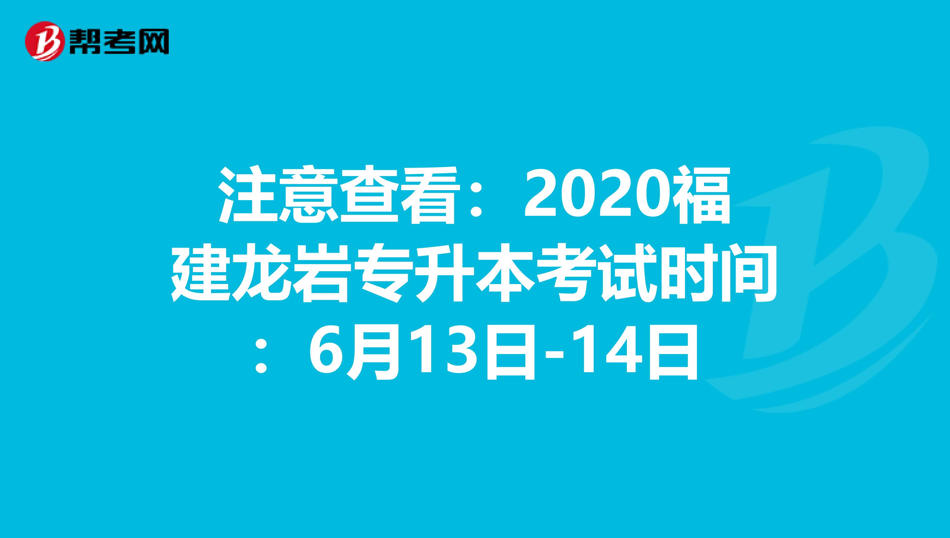 注意查看：2020福建龙岩专升本考试时间：6月13日-14日