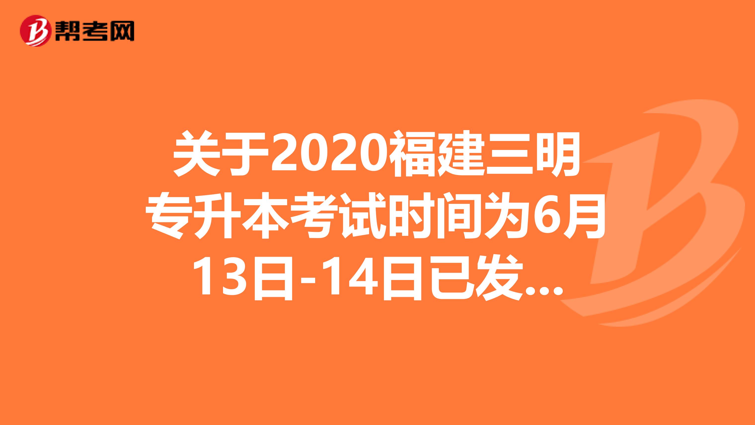 关于2020福建三明专升本考试时间为6月13日-14日已发出通知