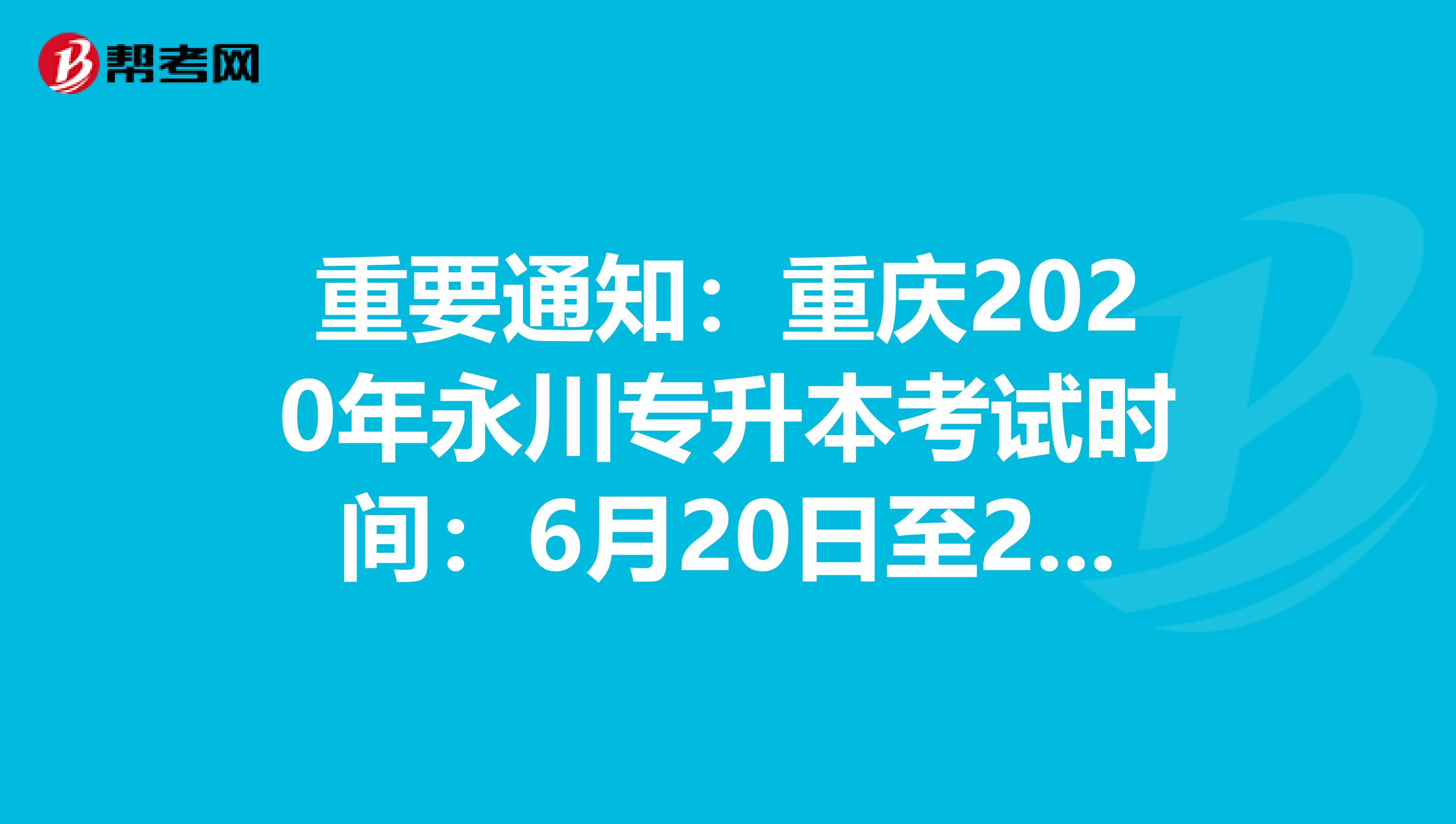 重要通知：重庆2020年永川专升本考试时间：6月20日至21日