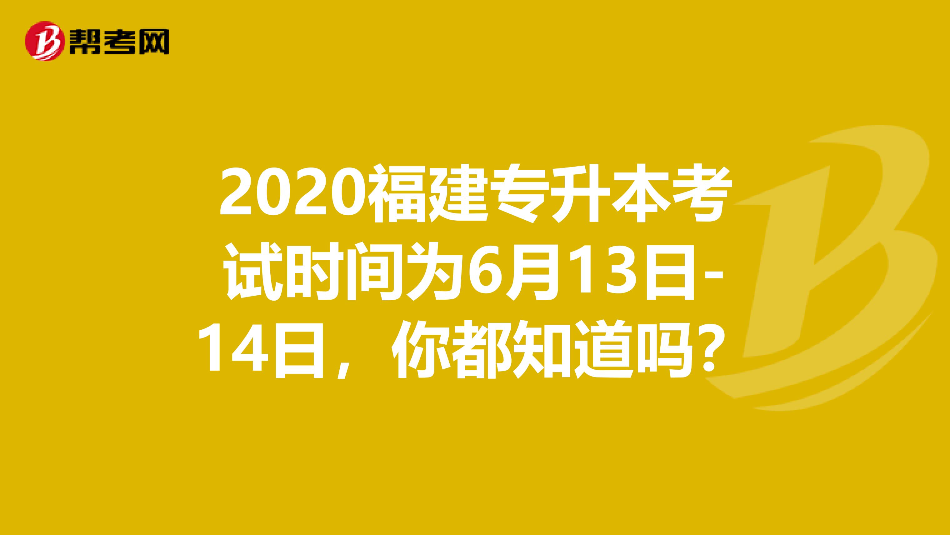 2020福建专升本考试时间为6月13日-14日，你都知道吗？