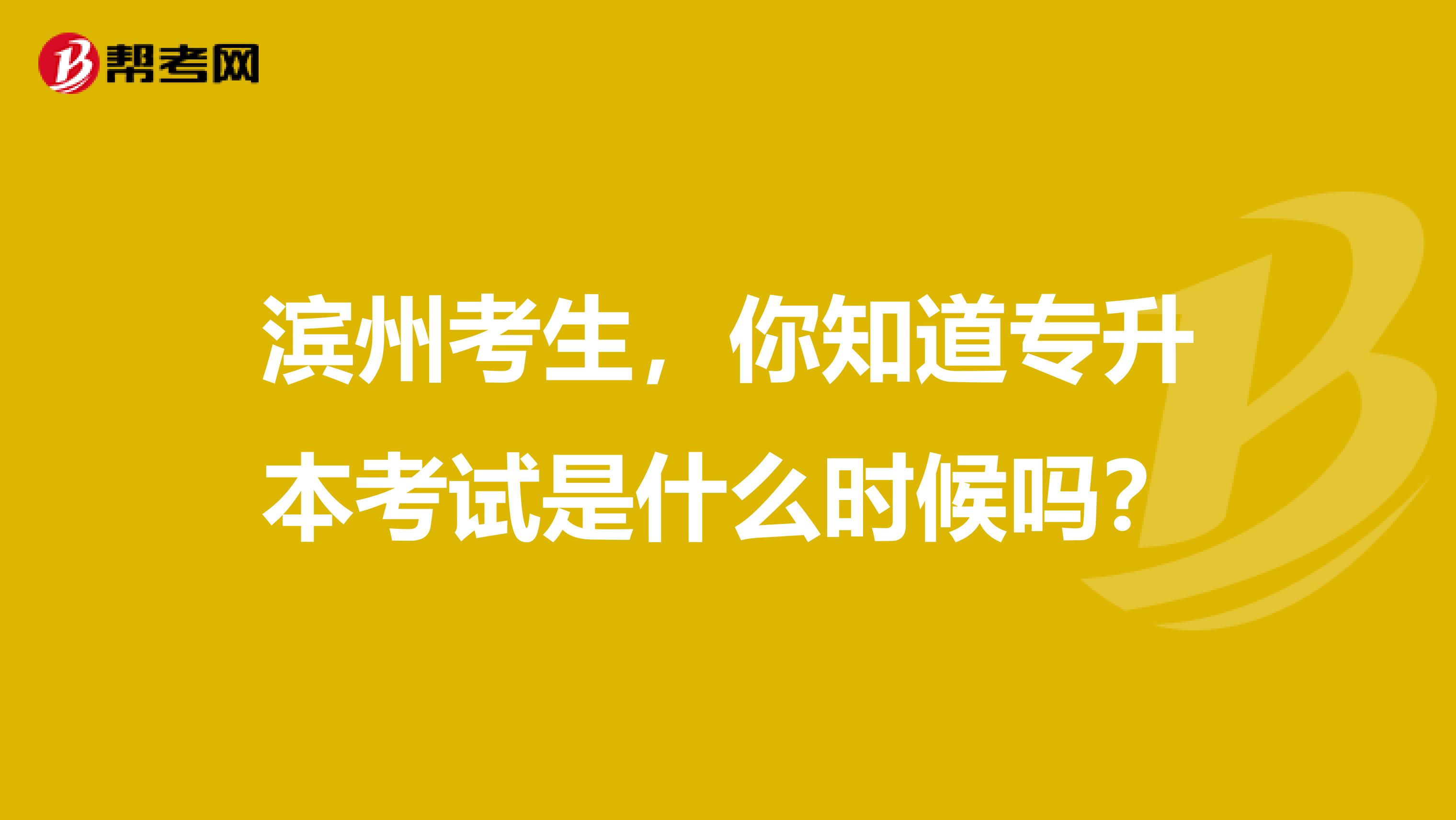 滨州考生，你知道专升本考试是什么时候吗？