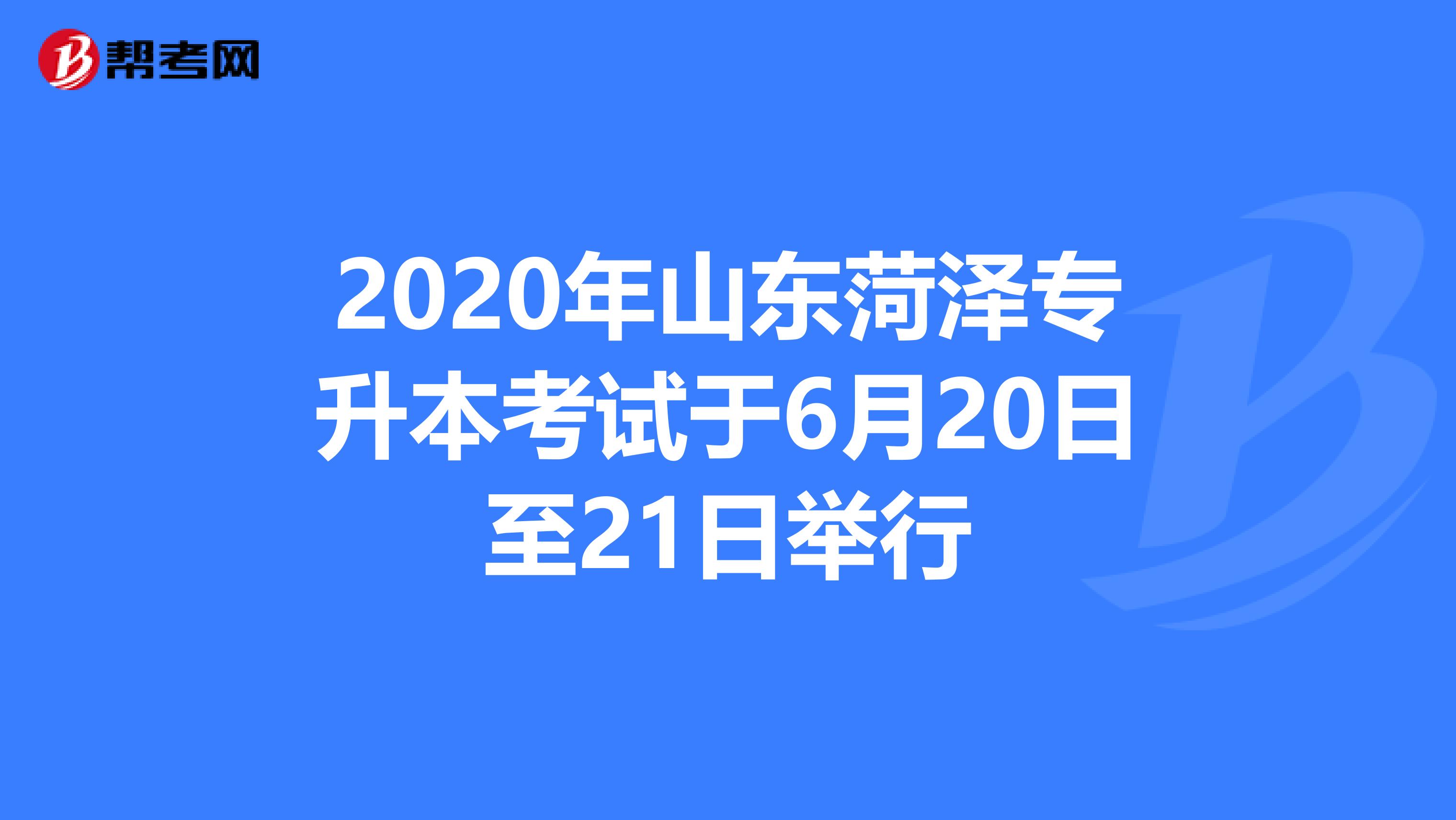 2020年山东菏泽专升本考试于6月20日至21日举行