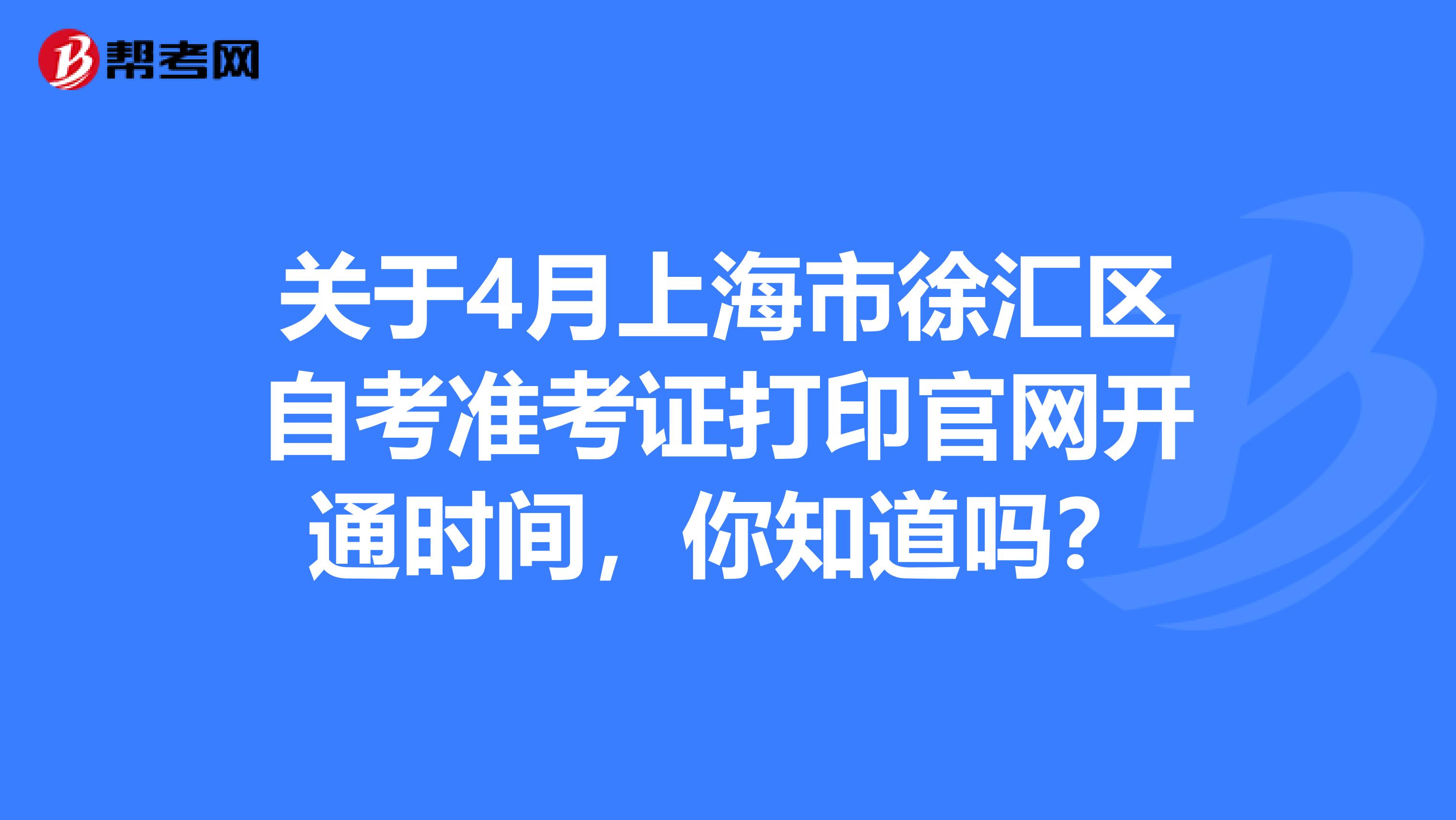 关于4月上海市徐汇区自考准考证打印官网开通时间，你知道吗？