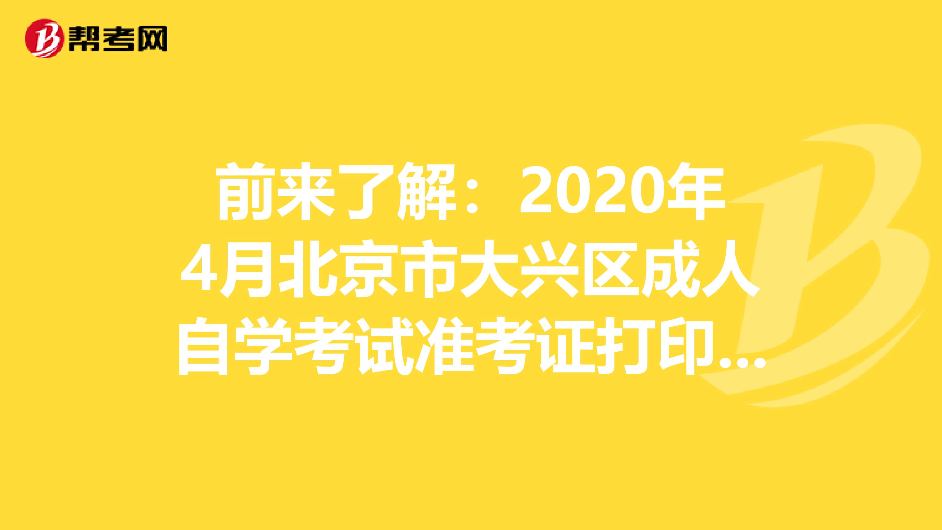 前来了解：2020年4月北京市大兴区成人自学考试准考证打印入口
