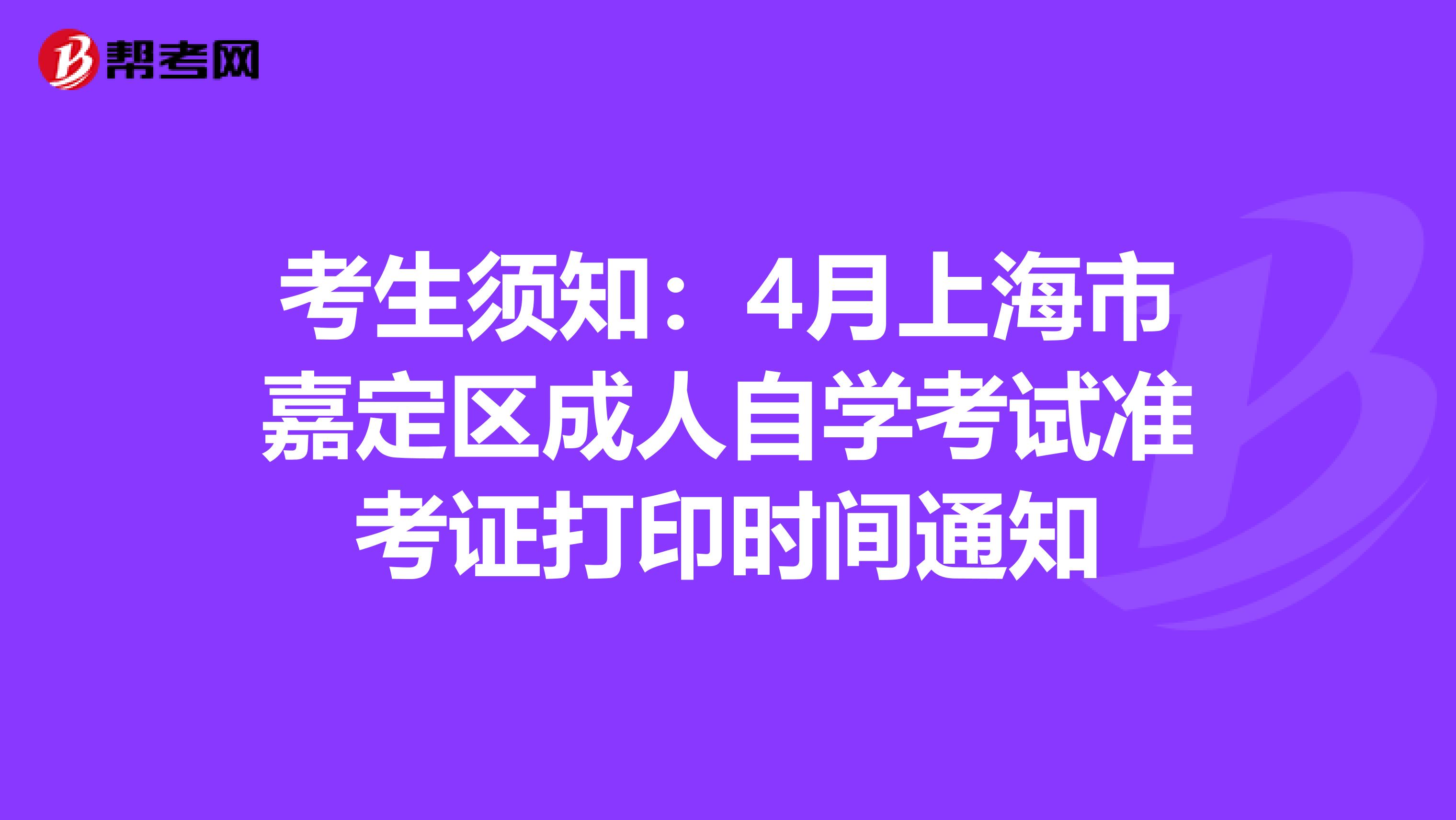 考生须知：4月上海市嘉定区成人自学考试准考证打印时间通知