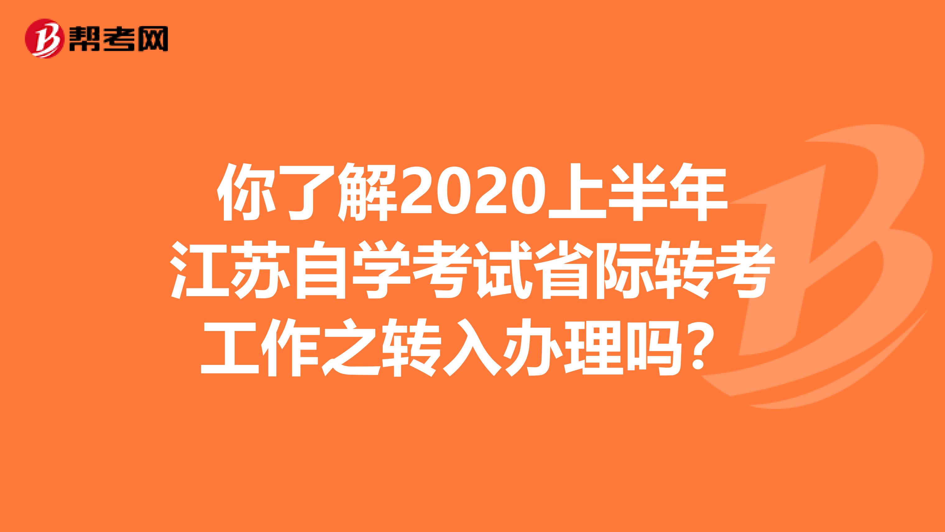 你了解2020上半年江苏自学考试省际转考工作之转入办理吗？