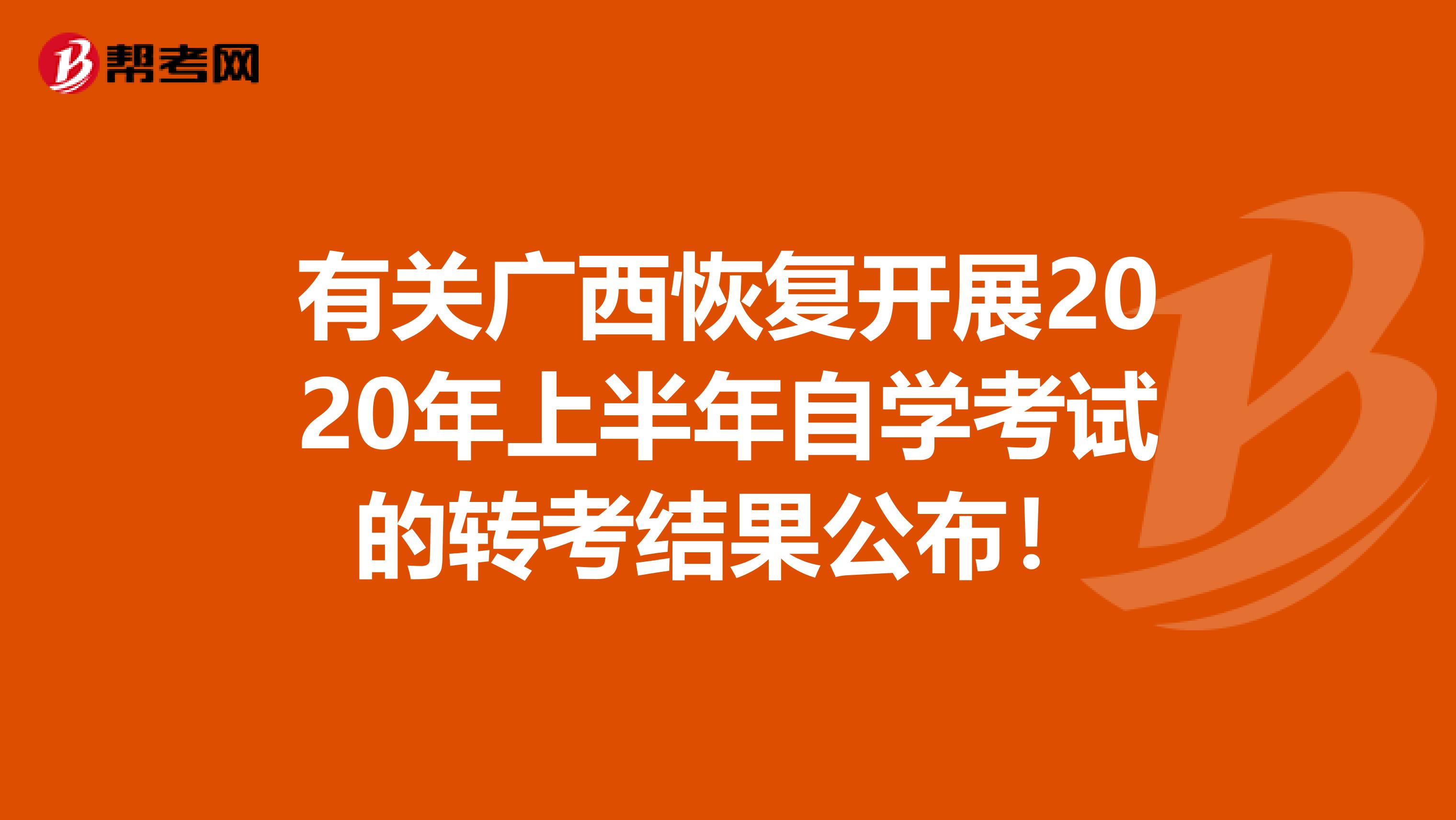 有关广西恢复开展2020年上半年自学考试的转考结果公布！