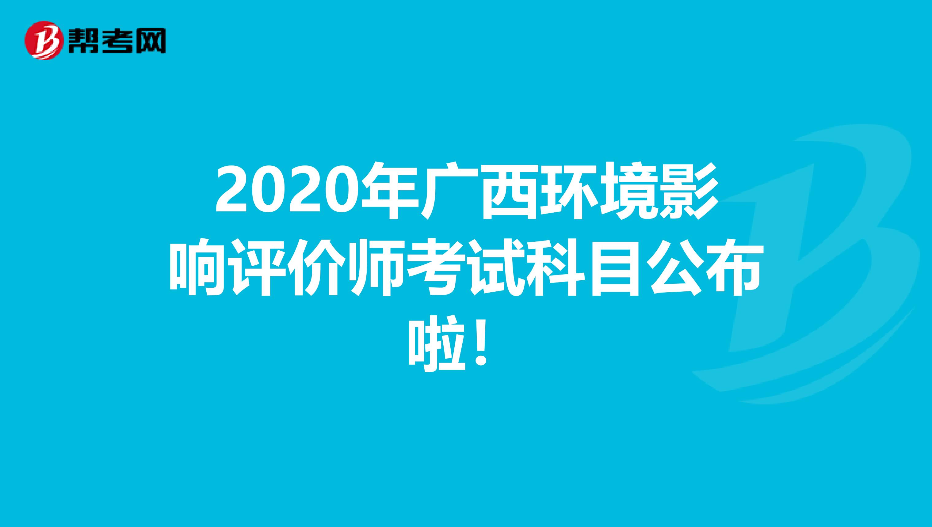 2020年广西环境影响评价师考试科目公布啦！