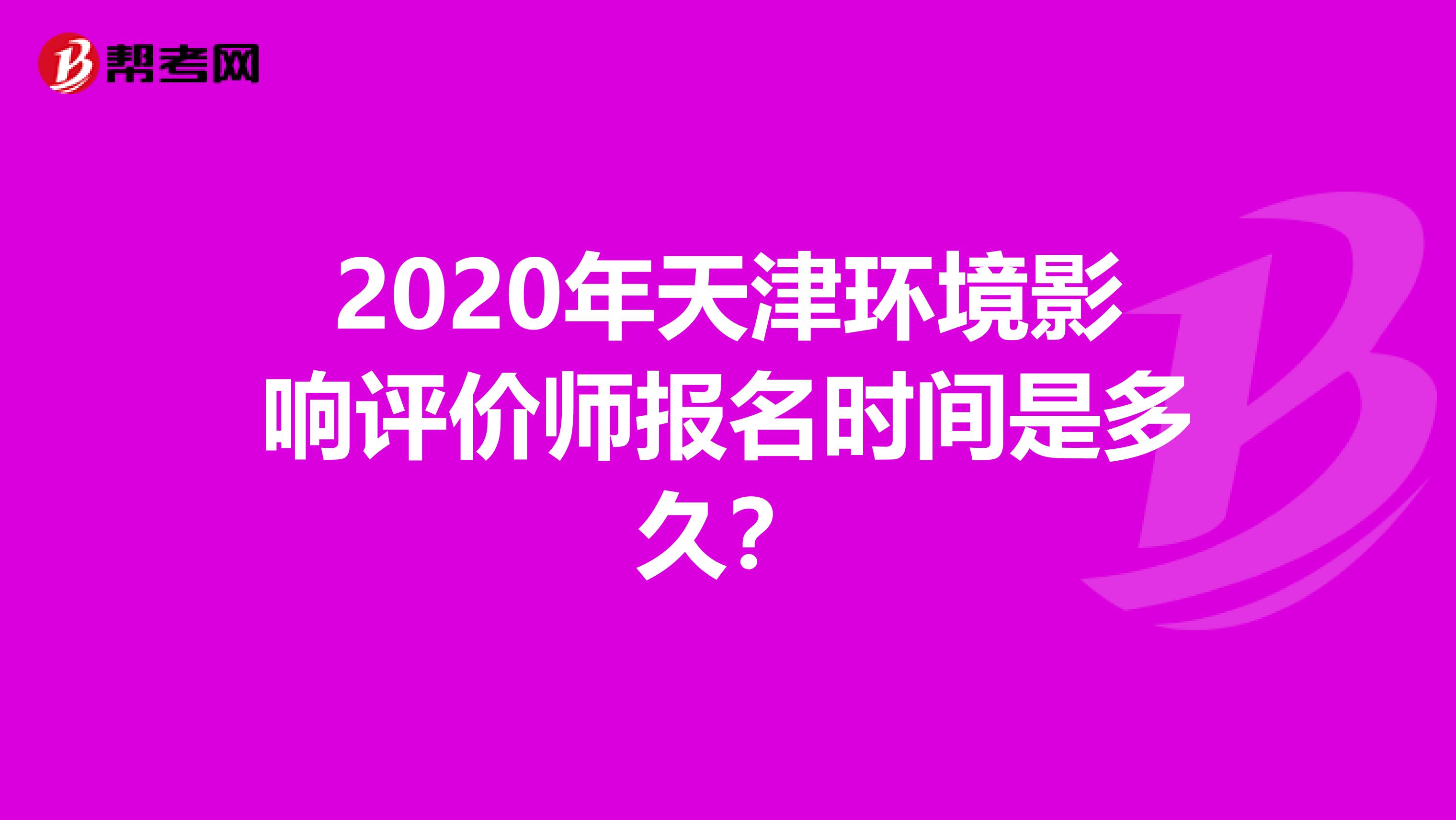 2020年天津环境影响评价师报名时间是多久？